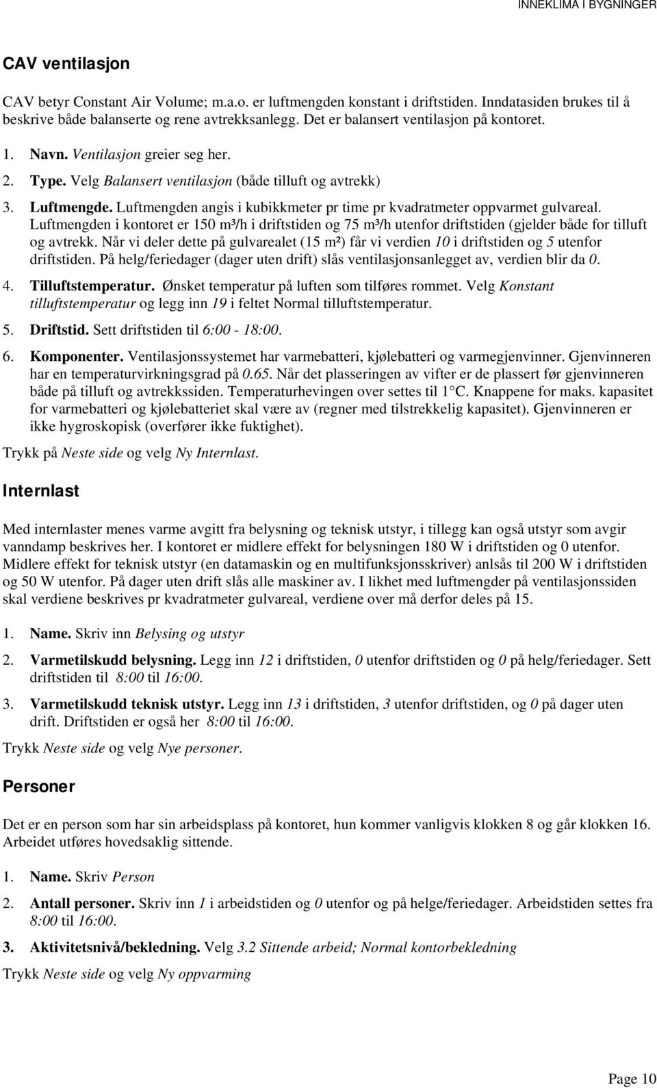 Luftmengden angis i kubikkmeter pr time pr kvadratmeter oppvarmet gulvareal. Luftmengden i kontoret er 150 m³/h i driftstiden og 75 m³/h utenfor driftstiden (gjelder både for tilluft og avtrekk.