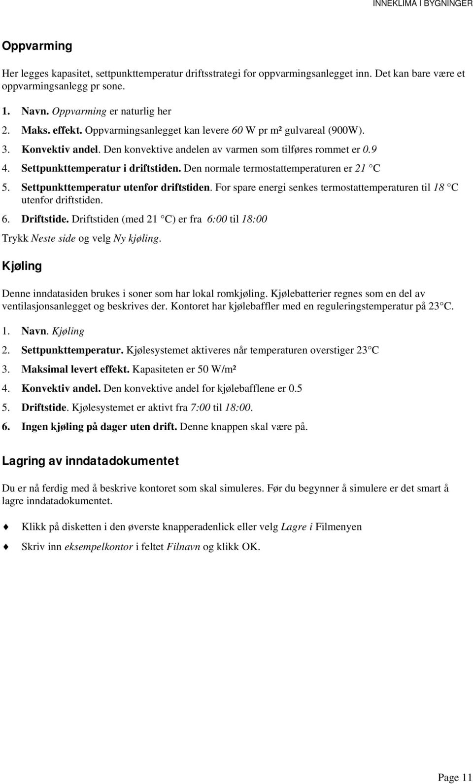 Den normale termostattemperaturen er 21 C 5. Settpunkttemperatur utenfor driftstiden. For spare energi senkes termostattemperaturen til 18 C utenfor driftstiden. 6. Driftstide.