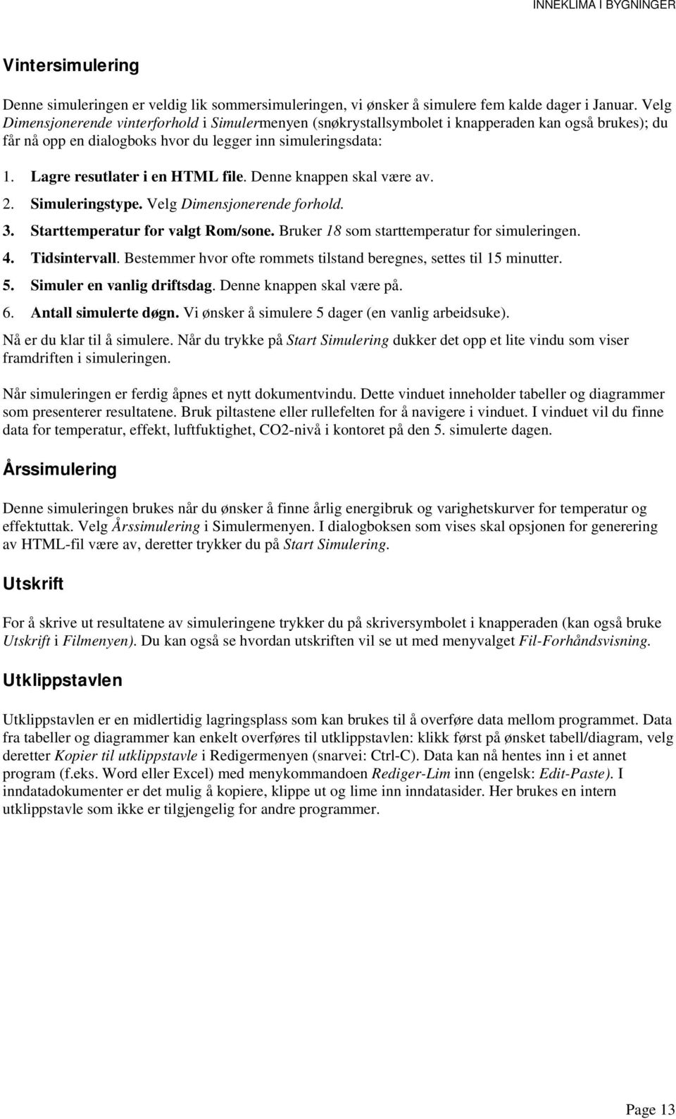 Lagre resutlater i en HTML file. Denne knappen skal være av. 2. Simuleringstype. Velg Dimensjonerende forhold. 3. Starttemperatur for valgt Rom/sone. Bruker 18 som starttemperatur for simuleringen. 4.