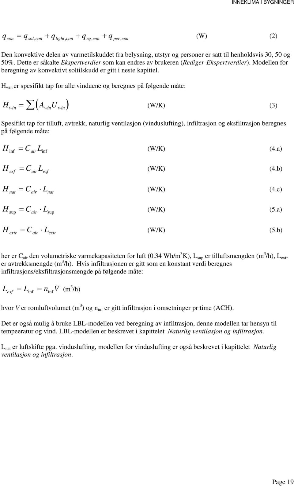 H win er spesifikt tap for alle vinduene og beregnes på følgende måte: ( ) H A U (W/K) (3) win win win Spesifikt tap for tilluft, avtrekk, naturlig ventilasjon (vinduslufting), infiltrasjon og