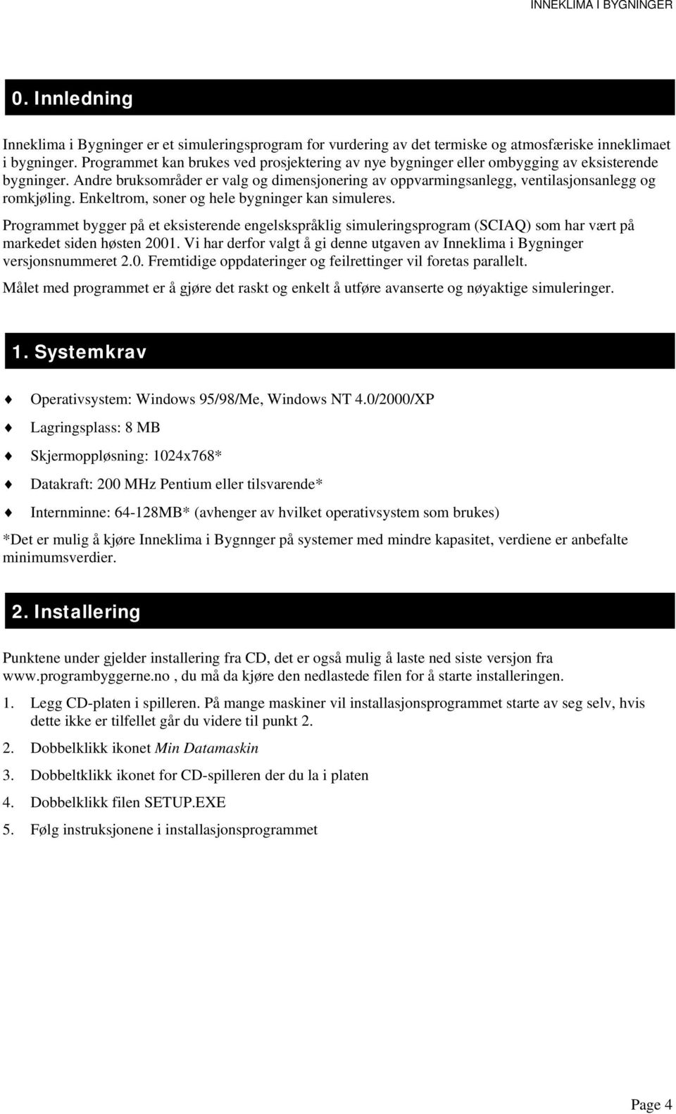 Enkeltrom, soner og hele bygninger kan simuleres. Programmet bygger på et eksisterende engelskspråklig simuleringsprogram (SCIAQ) som har vært på markedet siden høsten 2001.