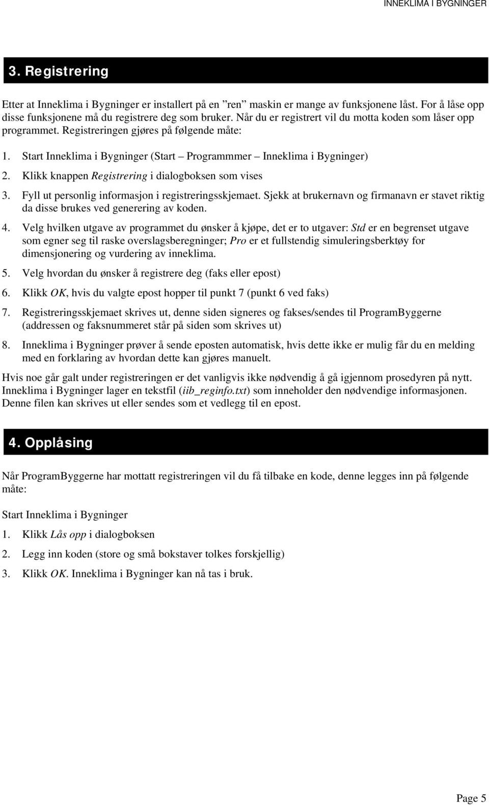 Klikk knappen Registrering i dialogboksen som vises 3. Fyll ut personlig informasjon i registreringsskjemaet. Sjekk at brukernavn og firmanavn er stavet riktig da disse brukes ved generering av koden.