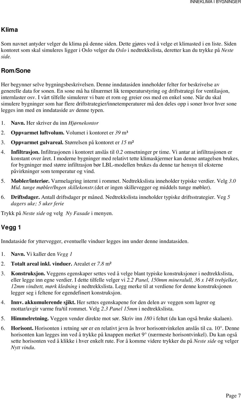 Denne inndatasiden inneholder felter for beskrivelse av generelle data for sonen. En sone må ha tilnærmet lik temperaturstyring og driftstrategi for ventilasjon, internlaster osv.