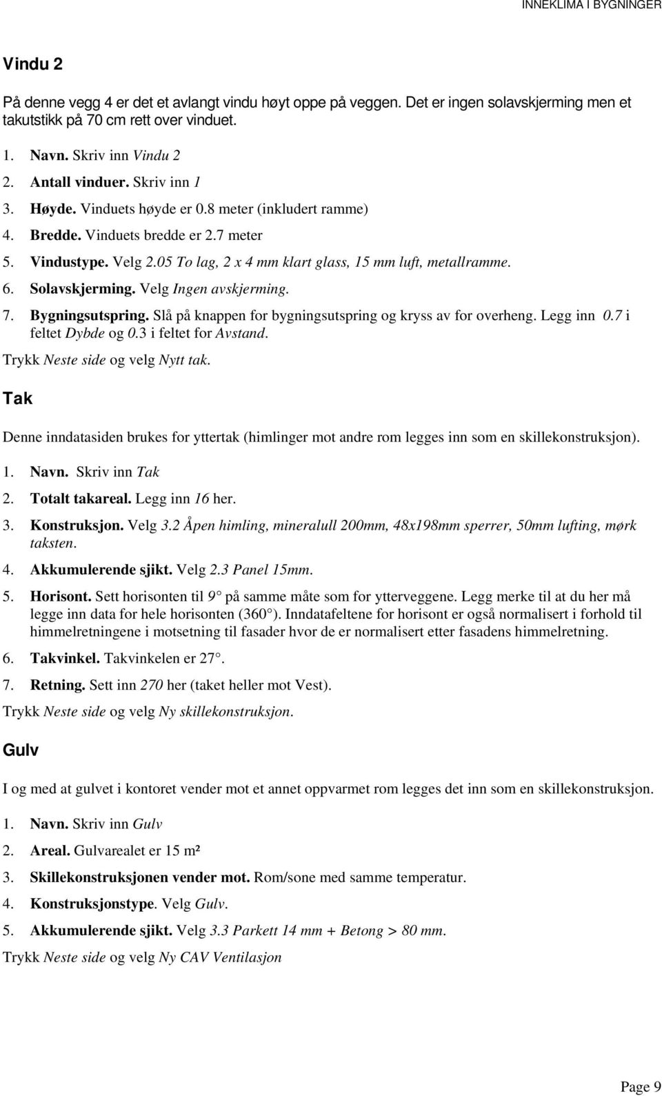 Solavskjerming. Velg Ingen avskjerming. 7. Bygningsutspring. Slå på knappen for bygningsutspring og kryss av for overheng. Legg inn 0.7 i feltet Dybde og 0.3 i feltet for Avstand.