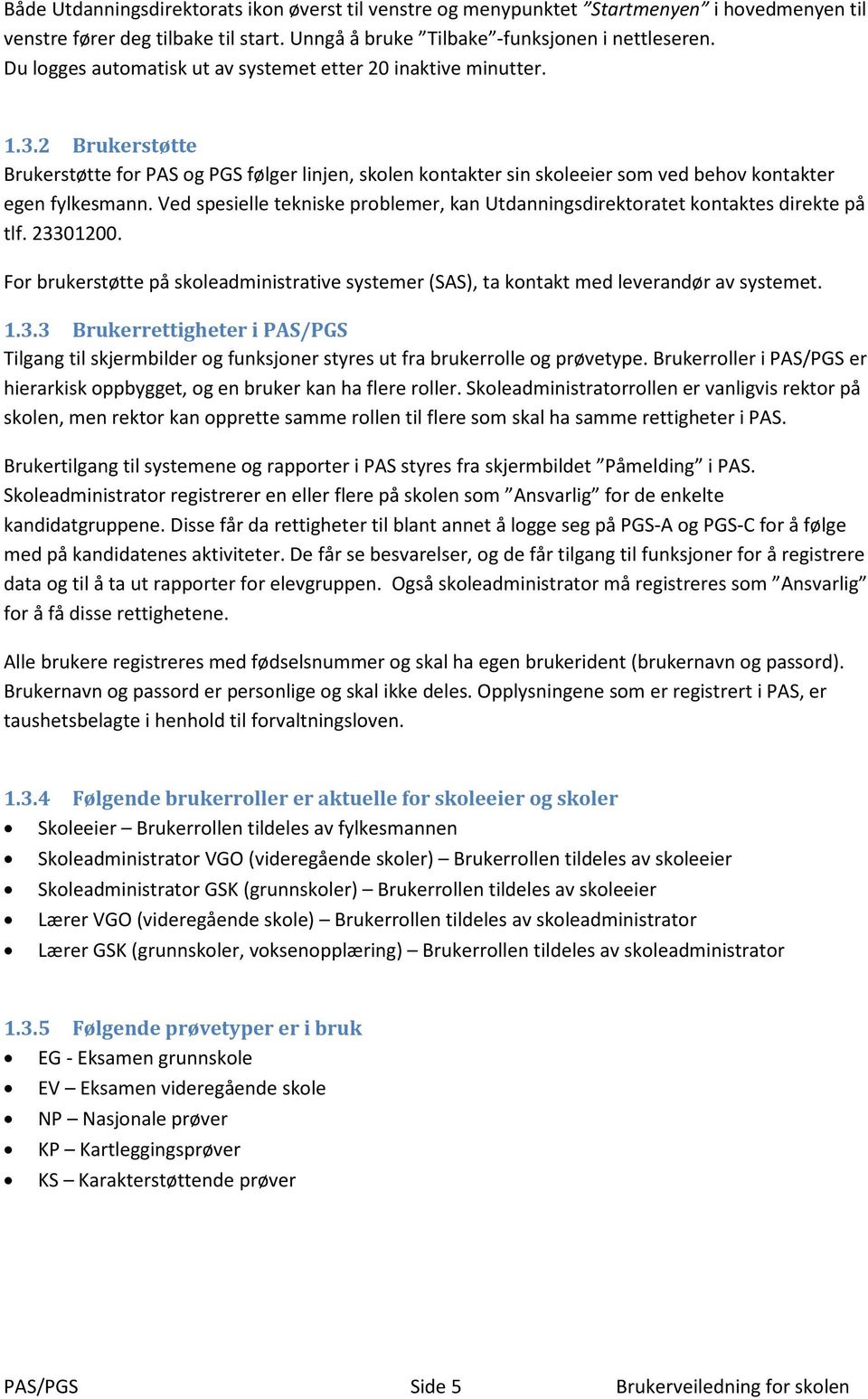 Ved spesielle tekniske problemer, kan Utdanningsdirektoratet kontaktes direkte på tlf. 23301200. For brukerstøtte på skoleadministrative systemer (SAS), ta kontakt med leverandør av systemet. 1.3.3 Brukerrettigheter i PAS/PGS Tilgang til skjermbilder og funksjoner styres ut fra brukerrolle og prøvetype.