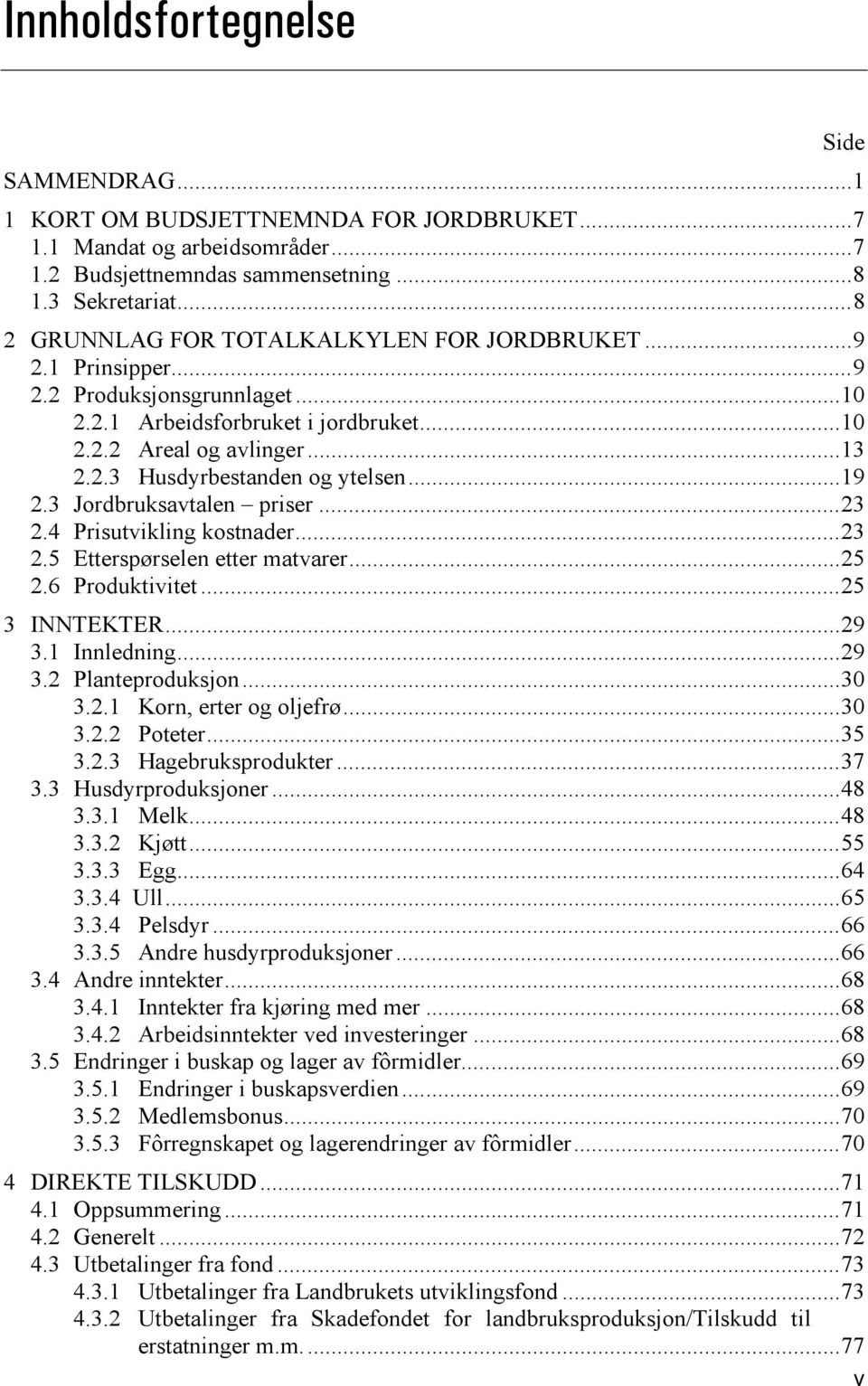 .. 19 2.3 Jordbruksavtalen priser... 23 2.4 Prisutvikling kostnader... 23 2.5 Etterspørselen etter matvarer... 25 2.6 Produktivitet... 25 3 INNTEKTER... 29 3.1 Innledning... 29 3.2 Planteproduksjon.