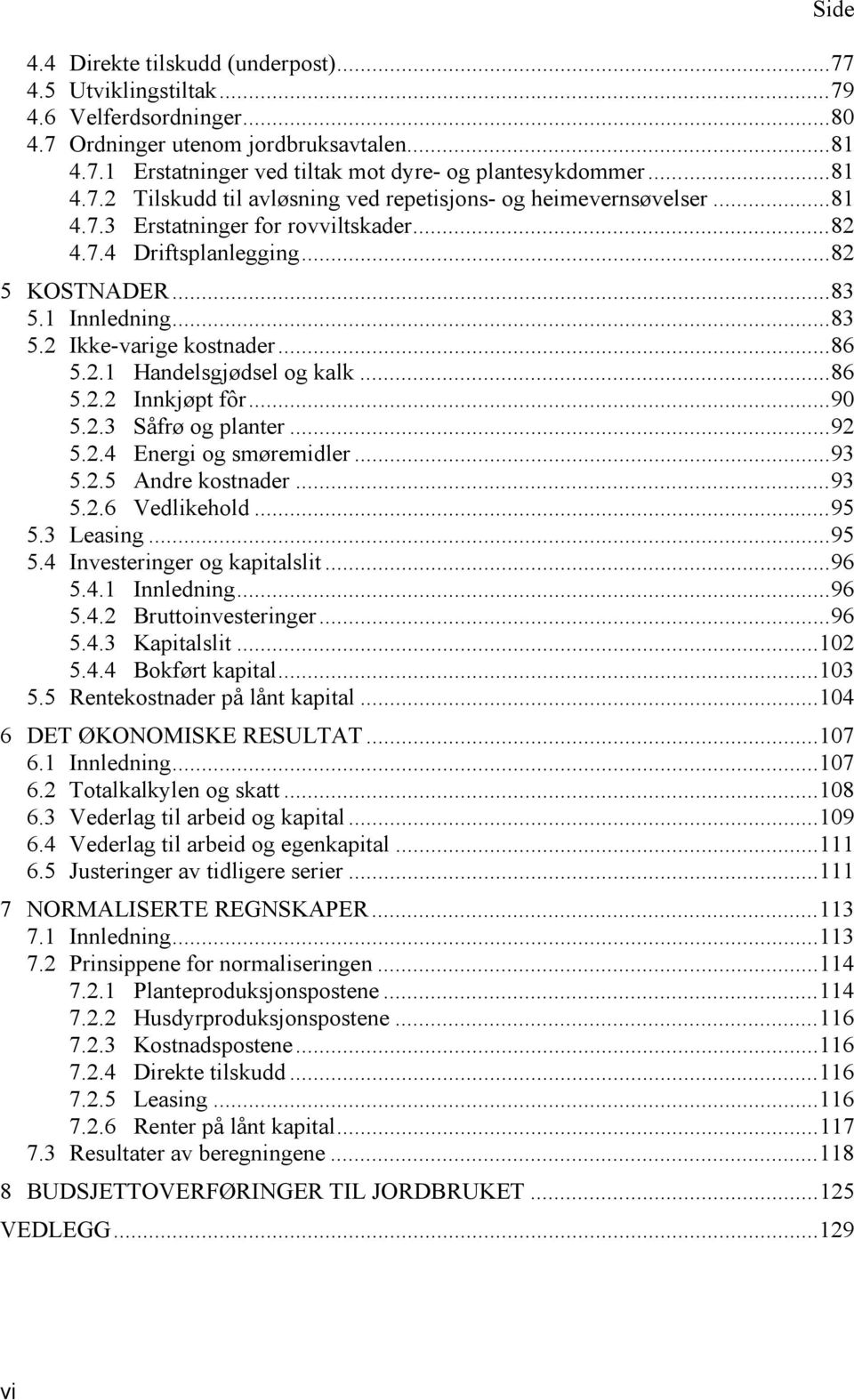 .. 86 5.2.1 Handelsgjødsel og kalk... 86 5.2.2 Innkjøpt fôr... 90 5.2.3 Såfrø og planter... 92 5.2.4 Energi og smøremidler... 93 5.2.5 Andre kostnader... 93 5.2.6 Vedlikehold... 95 5.