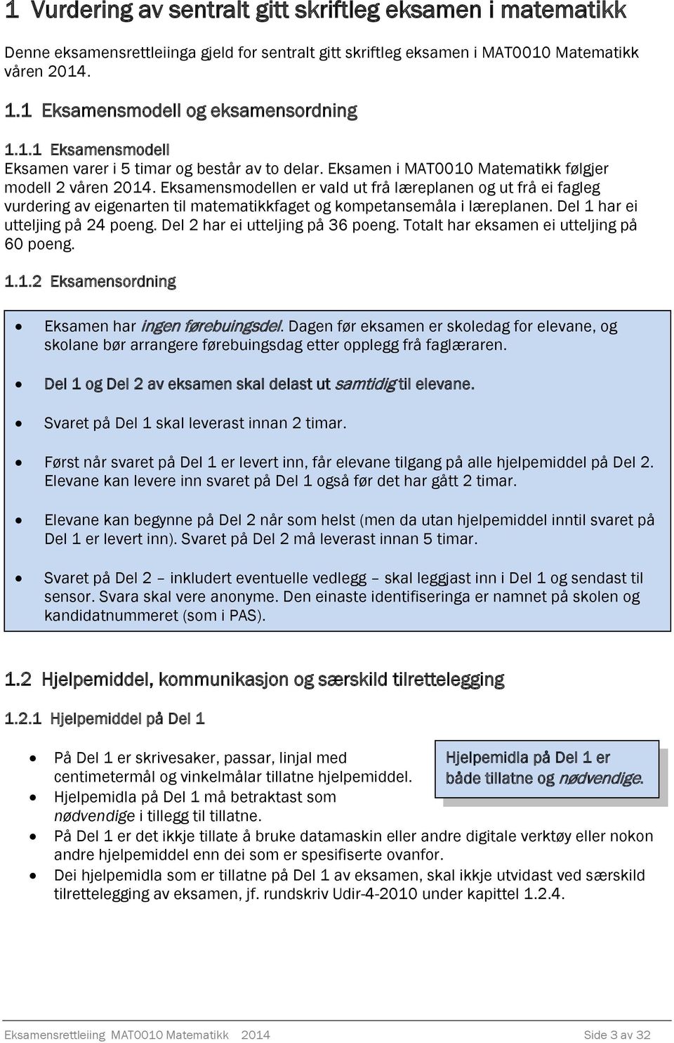 Eksamensmodellen er vald ut frå læreplanen og ut frå ei fagleg vurdering av eigenarten til matematikkfaget og kompetansemåla i læreplanen. Del 1 har ei utteljing på 4 poeng.