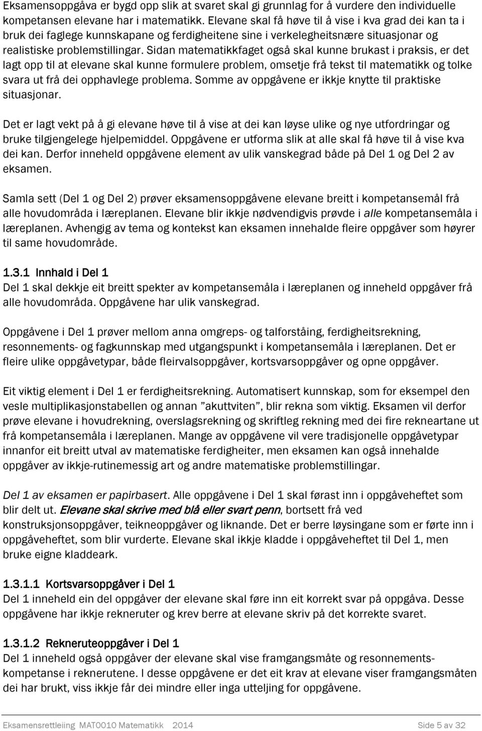 Sidan matematikkfaget også skal kunne brukast i praksis, er det lagt opp til at elevane skal kunne formulere problem, omsetje frå tekst til matematikk og tolke svara ut frå dei opphavlege problema.