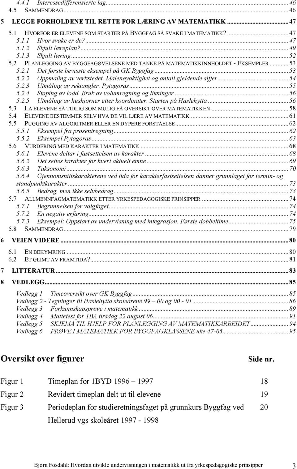 Målenøyaktighet og antall gjeldende siffer...54 5.2.3 Utmåling av rektangler. Pytagoras...55 5.2.4 Støping av lodd. Bruk av volumregning og likninger...56 5.2.5 Utmåling av hushjørner etter koordinater.