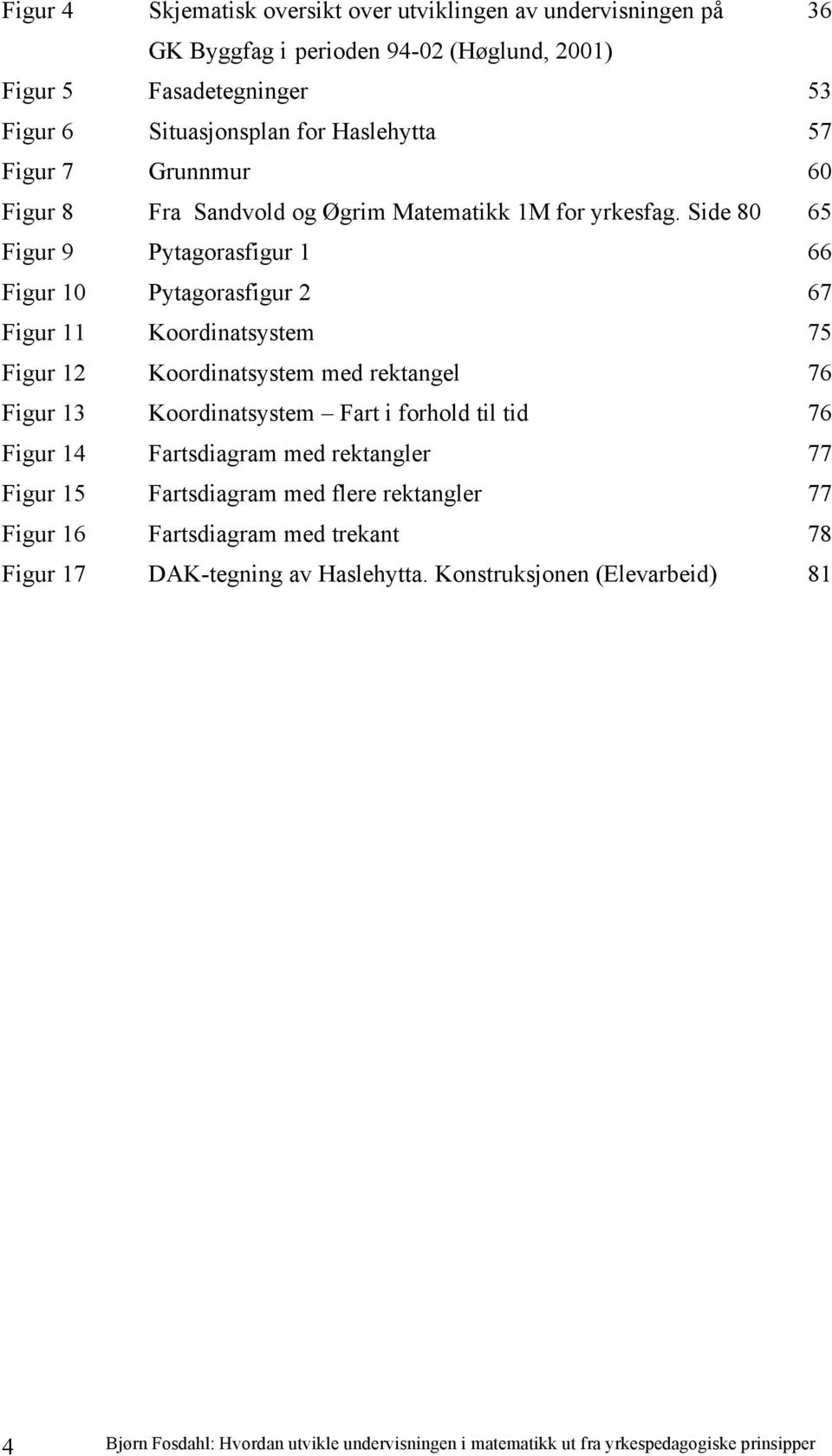 Side 80 65 Figur 9 Pytagorasfigur 1 66 Figur 10 Pytagorasfigur 2 67 Figur 11 Koordinatsystem 75 Figur 12 Koordinatsystem med rektangel 76 Figur 13 Koordinatsystem Fart i forhold til