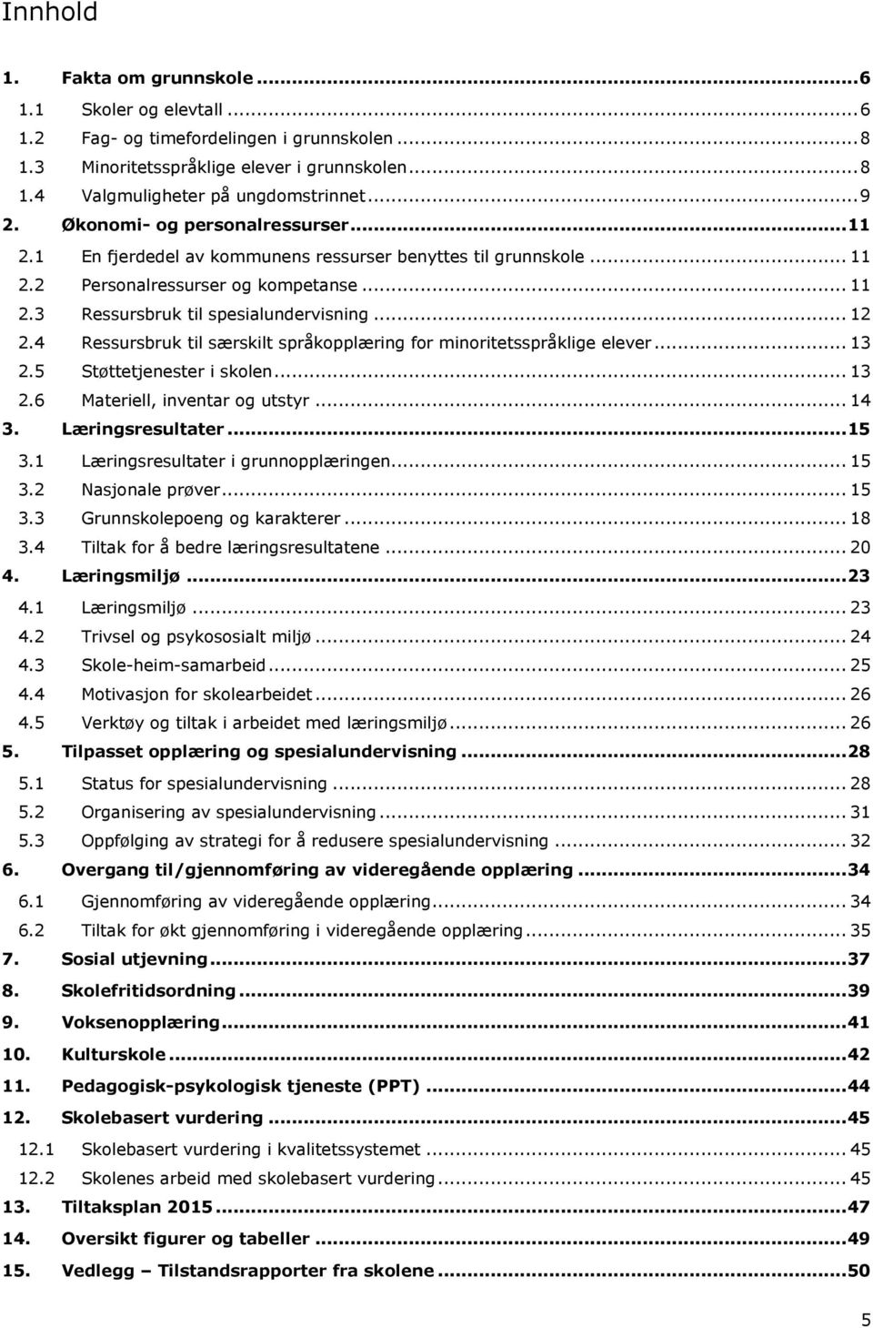 .. 12 2.4 Ressursbruk til særskilt språkopplæring for minoritetsspråklige elever... 13 2.5 Støttetjenester i skolen... 13 2.6 Materiell, inventar og utstyr... 14 3. Læringsresultater... 15 3.