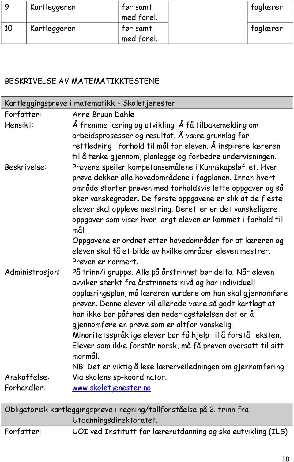 Prøvene speiler kompetansemålene i Kunnskapsløftet. Hver prøve dekker alle hovedområdene i fagplanen. Innen hvert område starter prøven med forholdsvis lette oppgaver og så øker vanskegraden.