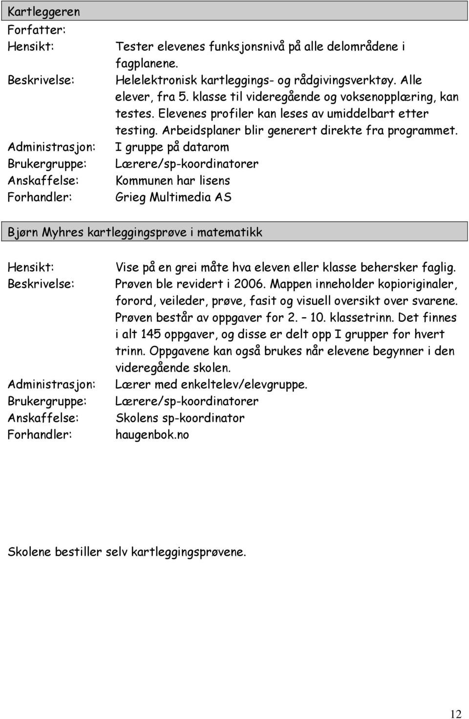 I gruppe på datarom Lærere/sp-koordinatorer Kommunen har lisens Grieg Multimedia AS Bjørn Myhres kartleggingsprøve i matematikk Vise på en grei måte hva eleven eller klasse behersker faglig.