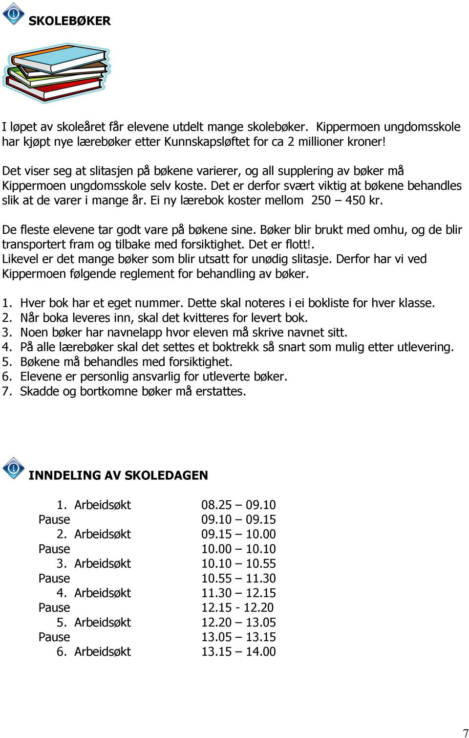 Ei ny lærebok koster mellom 250 450 kr. De fleste elevene tar godt vare på bøkene sine. Bøker blir brukt med omhu, og de blir transportert fram og tilbake med forsiktighet. Det er flott!