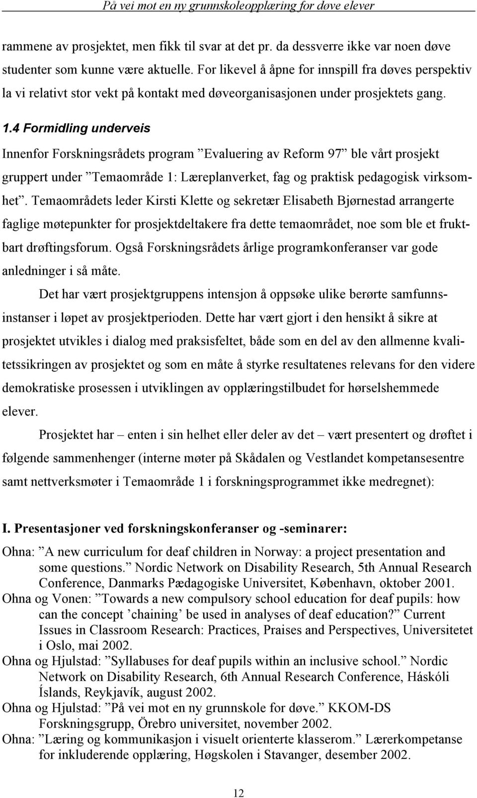 4 Formidling underveis Innenfor Forskningsrådets program Evaluering av Reform 97 ble vårt prosjekt gruppert under Temaområde 1: Læreplanverket, fag og praktisk pedagogisk virksomhet.