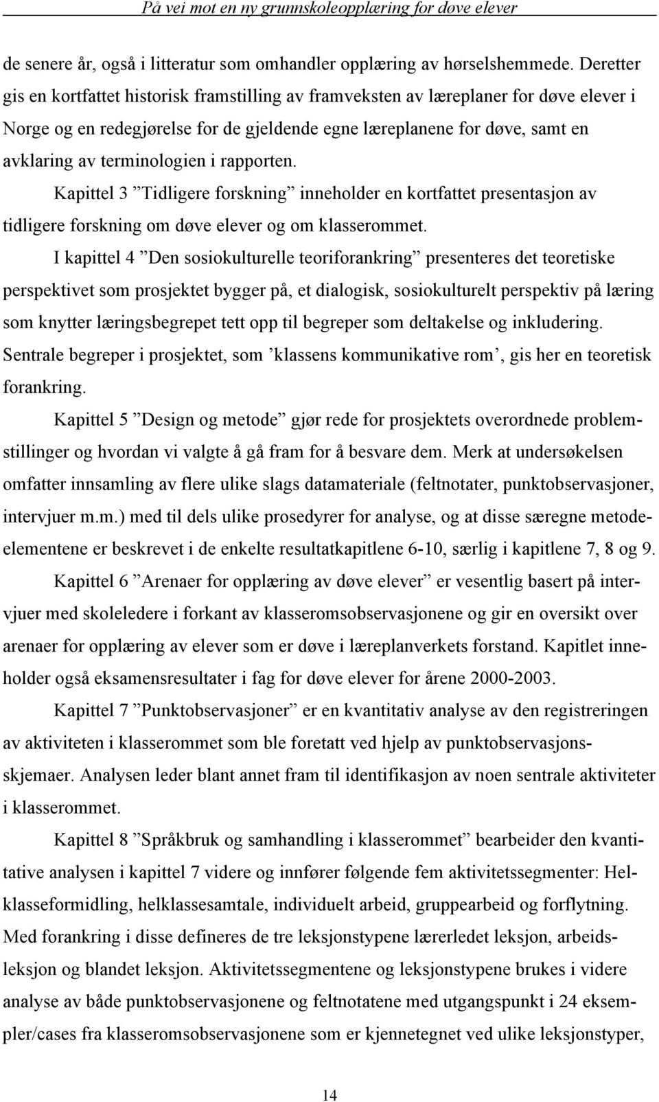 terminologien i rapporten. Kapittel 3 Tidligere forskning inneholder en kortfattet presentasjon av tidligere forskning om døve elever og om klasserommet.