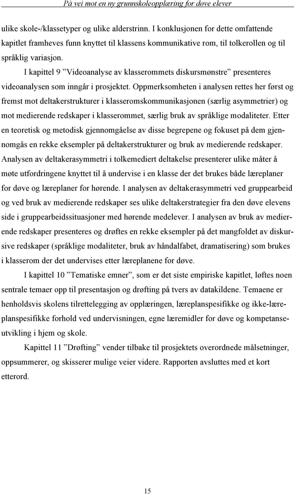 Oppmerksomheten i analysen rettes her først og fremst mot deltakerstrukturer i klasseromskommunikasjonen (særlig asymmetrier) og mot medierende redskaper i klasserommet, særlig bruk av språklige