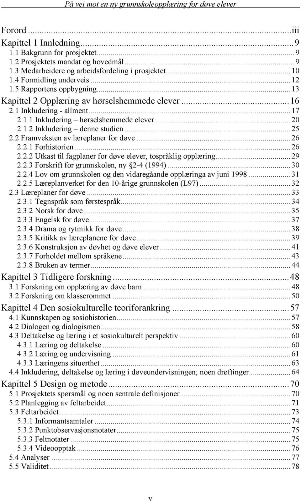 2 Framveksten av læreplaner for døve... 26 2.2.1 Forhistorien... 26 2.2.2 Utkast til fagplaner for døve elever, tospråklig opplæring... 29 2.2.3 Forskrift for grunnskolen, ny 2-4 (1994)... 30 2.2.4 Lov om grunnskolen og den vidaregåande opplæringa av juni 1998.