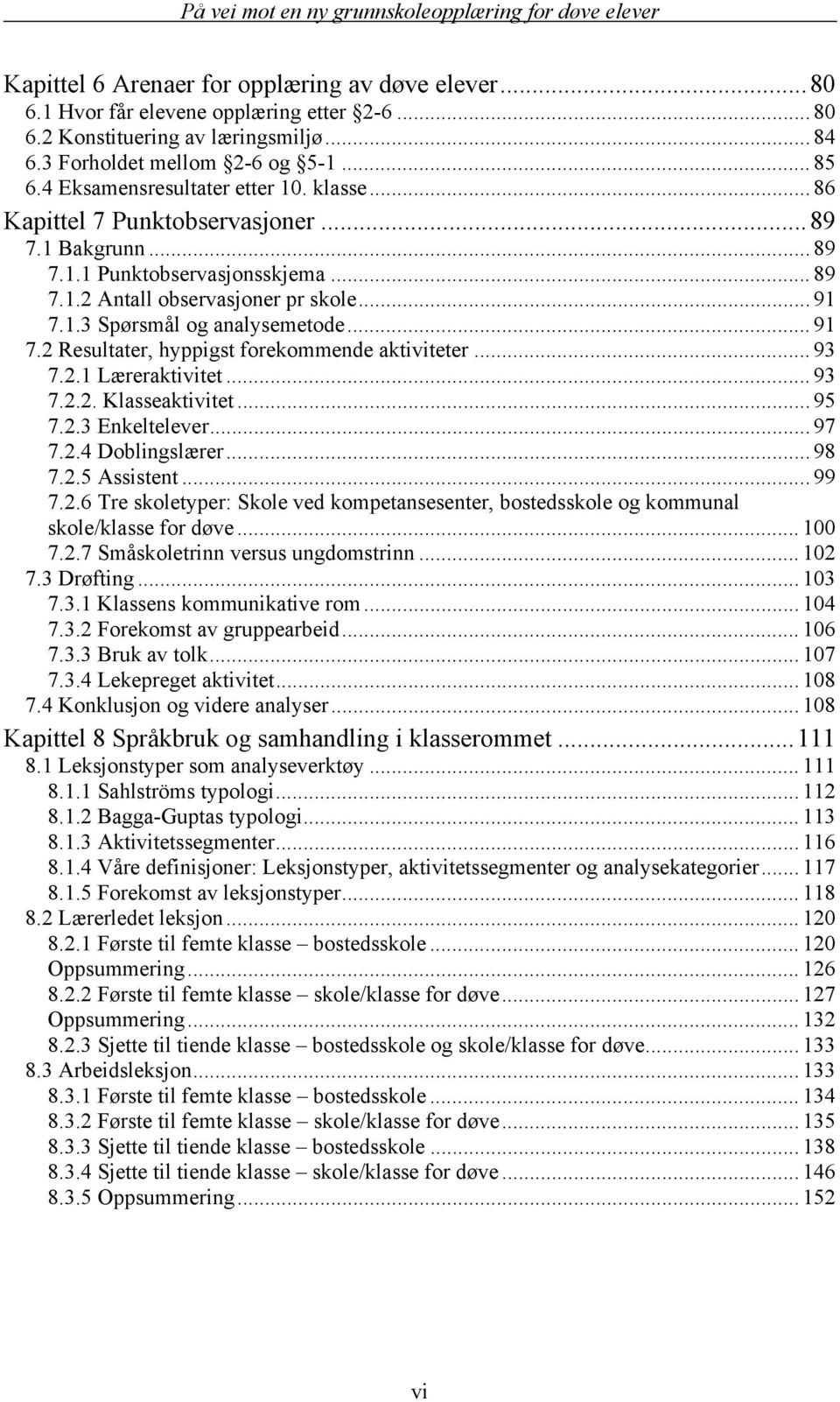 .. 91 7.2 Resultater, hyppigst forekommende aktiviteter... 93 7.2.1 Læreraktivitet... 93 7.2.2. Klasseaktivitet... 95 7.2.3 Enkeltelever... 97 7.2.4 Doblingslærer... 98 7.2.5 Assistent... 99 7.2.6 Tre skoletyper: Skole ved kompetansesenter, bostedsskole og kommunal skole/klasse for døve.