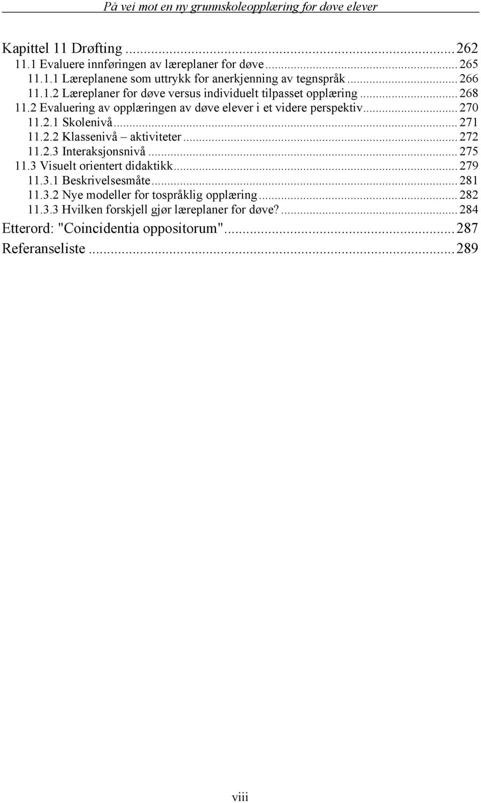 .. 275 11.3 Visuelt orientert didaktikk... 279 11.3.1 Beskrivelsesmåte... 281 11.3.2 Nye modeller for tospråklig opplæring... 282 11.3.3 Hvilken forskjell gjør læreplaner for døve?