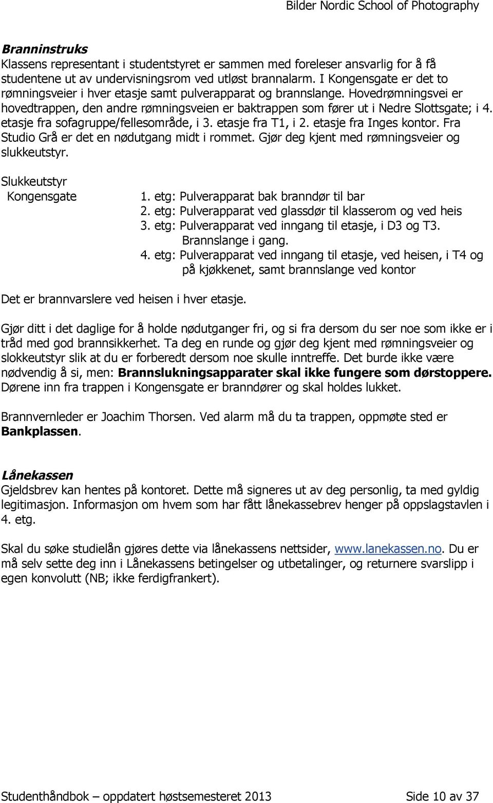 etasje fra sofagruppe/fellesområde, i 3. etasje fra T1, i 2. etasje fra Inges kontor. Fra Studio Grå er det en nødutgang midt i rommet. Gjør deg kjent med rømningsveier og slukkeutstyr.