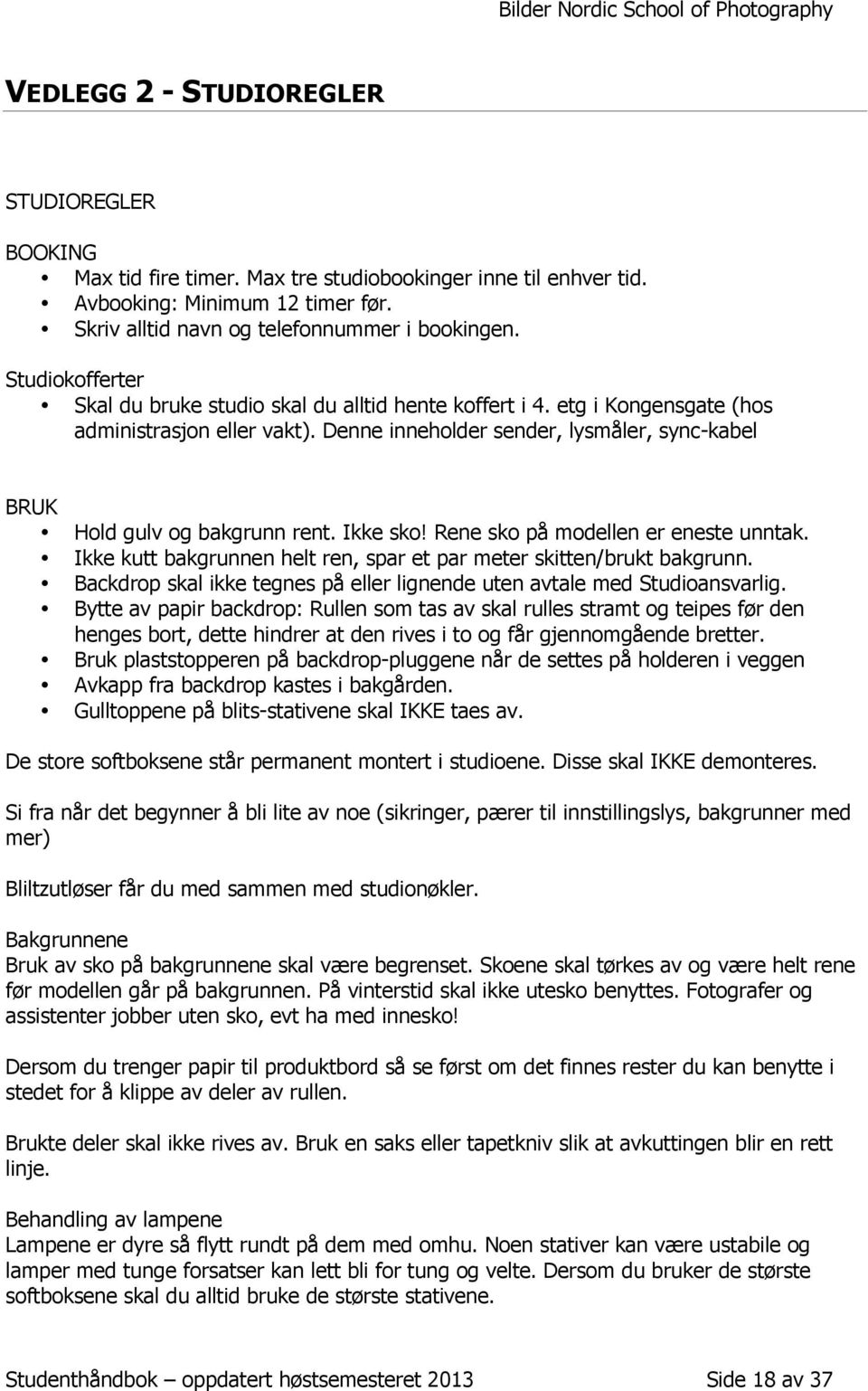 Ikke sko! Rene sko på modellen er eneste unntak. Ikke kutt bakgrunnen helt ren, spar et par meter skitten/brukt bakgrunn. Backdrop skal ikke tegnes på eller lignende uten avtale med Studioansvarlig.