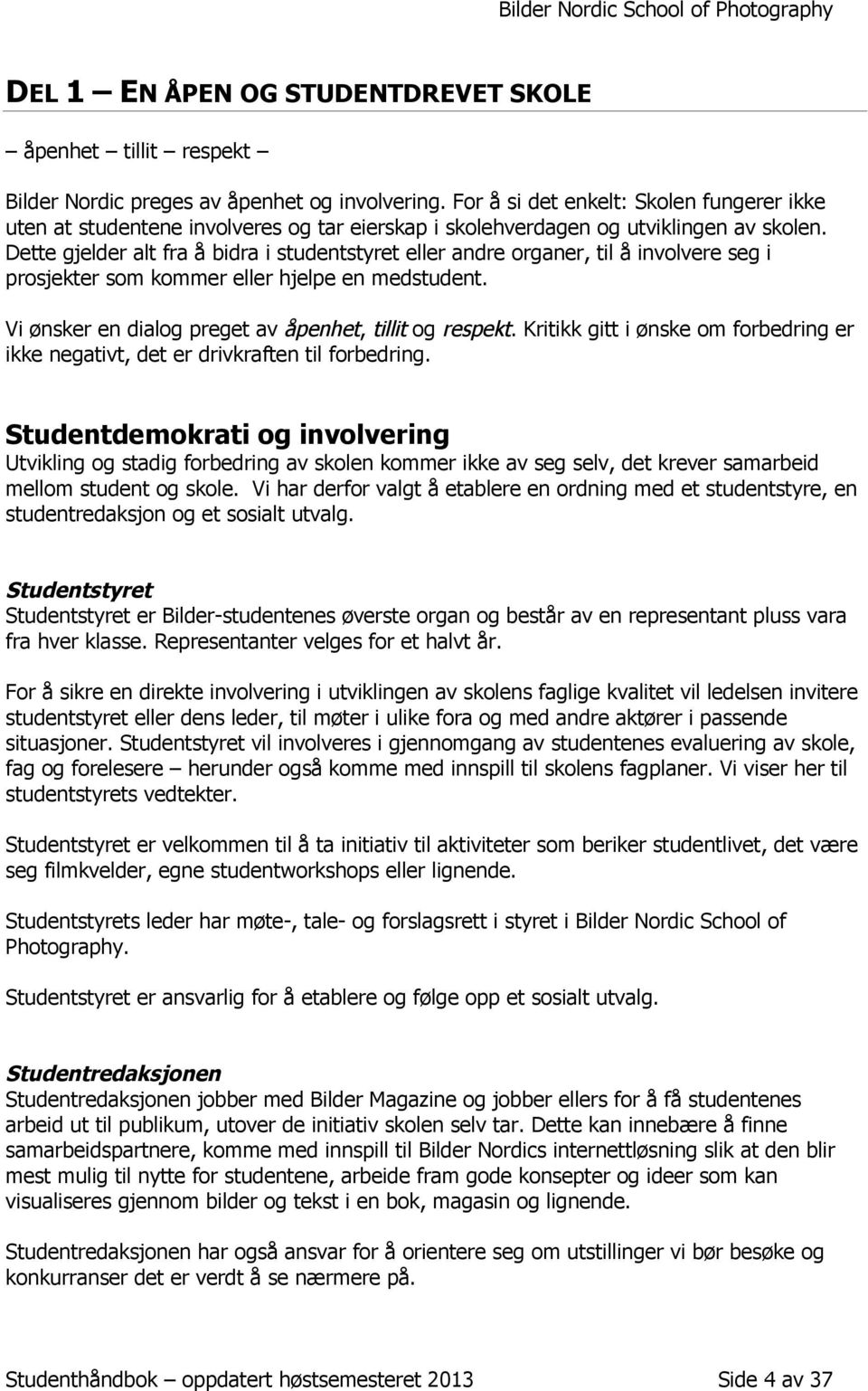 Dette gjelder alt fra å bidra i studentstyret eller andre organer, til å involvere seg i prosjekter som kommer eller hjelpe en medstudent. Vi ønsker en dialog preget av åpenhet, tillit og respekt.