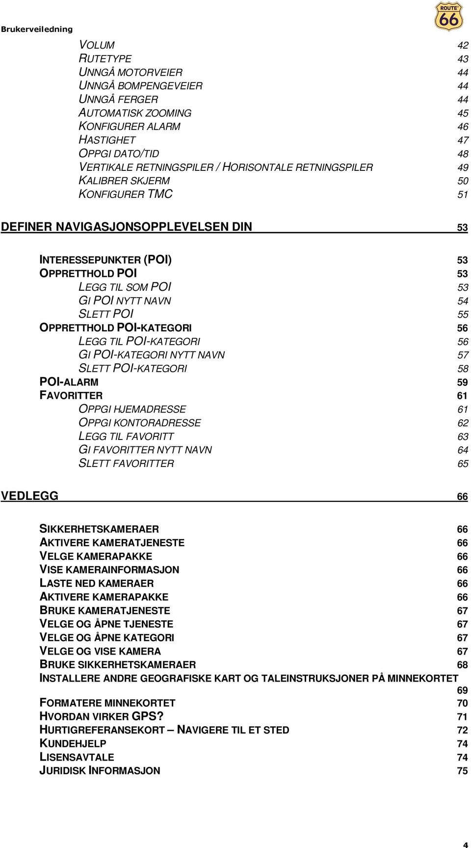 OPPRETTHOLD POI-KATEGORI 56 LEGG TIL POI-KATEGORI 56 GI POI-KATEGORI NYTT NAVN 57 SLETT POI-KATEGORI 58 POI-ALARM 59 FAVORITTER 61 OPPGI HJEMADRESSE 61 OPPGI KONTORADRESSE 62 LEGG TIL FAVORITT 63 GI