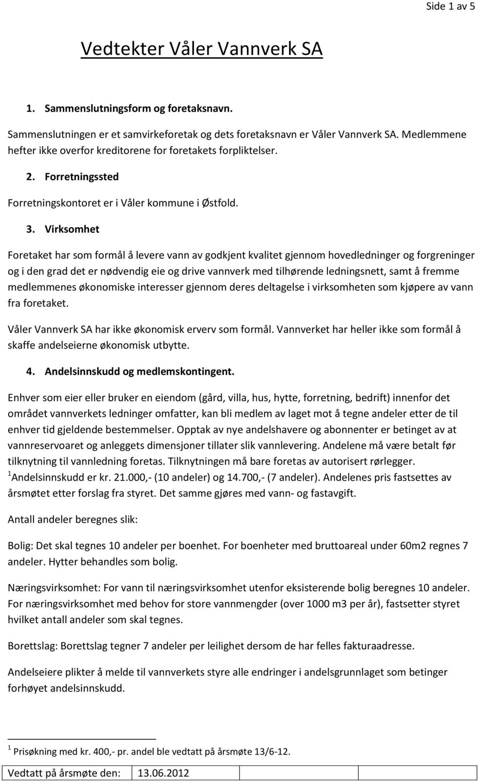 Virksomhet Foretaket har som formål å levere vann av godkjent kvalitet gjennom hovedledninger og forgreninger og i den grad det er nødvendig eie og drive vannverk med tilhørende ledningsnett, samt å