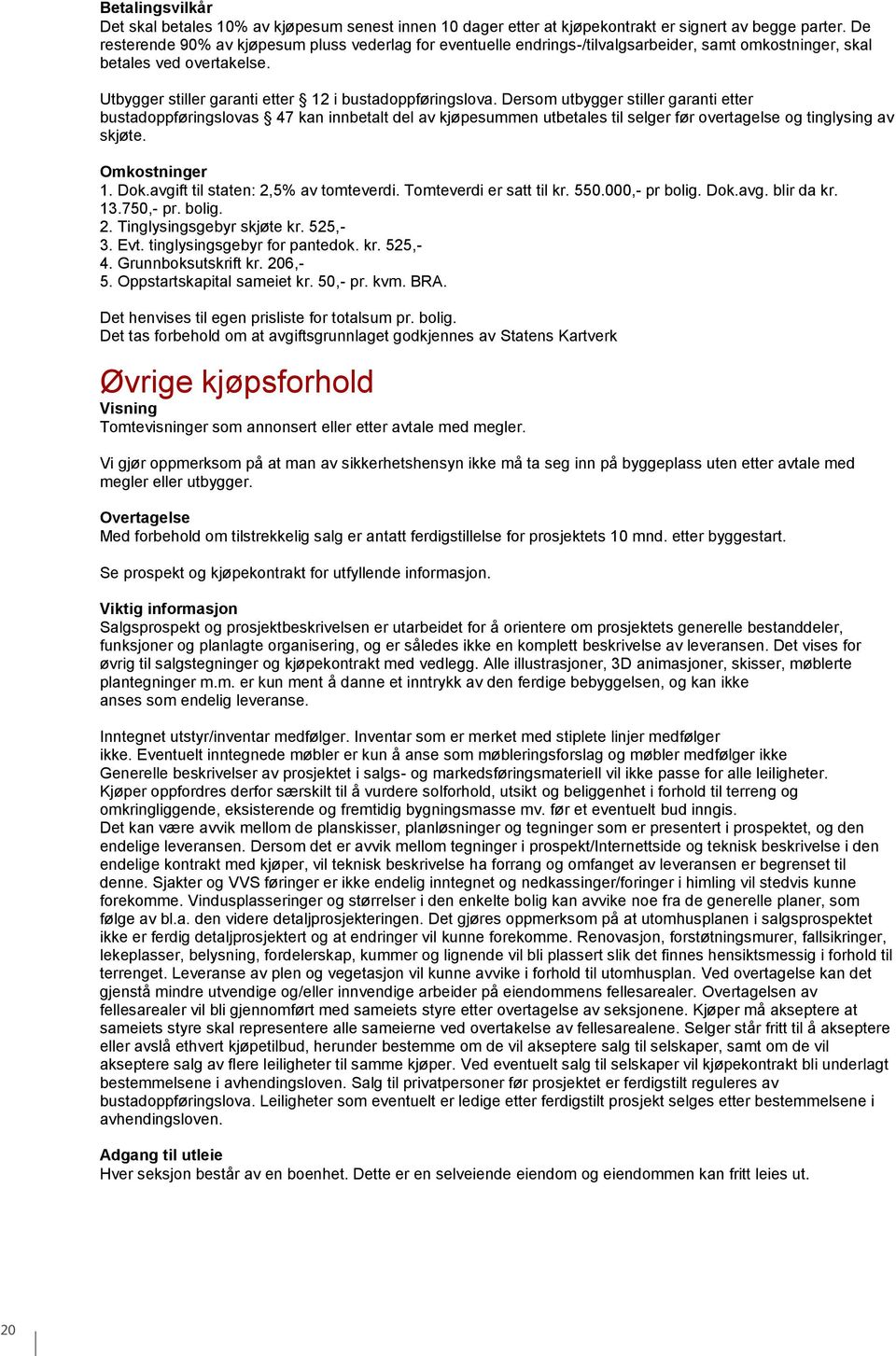 Dersom utbygger stiller garanti etter bustadoppføringslovas 47 kan innbetalt del av kjøpesummen utbetales til selger før overtagelse og tinglysing av skjøte. Omkostninger 1. Dok.