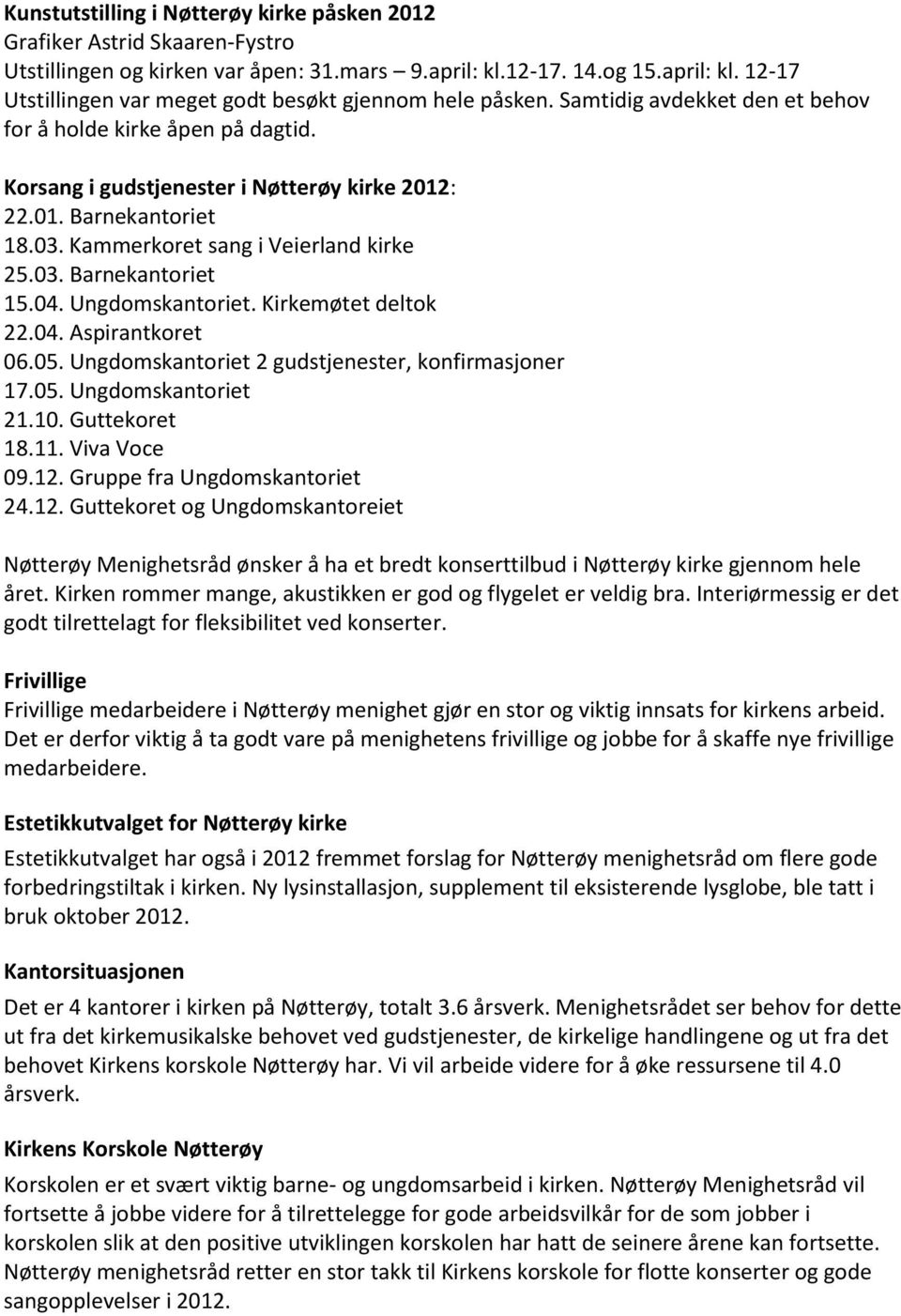 04. Ungdomskantoriet. Kirkemøtet deltok 22.04. Aspirantkoret 06.05. Ungdomskantoriet 2 gudstjenester, konfirmasjoner 17.05. Ungdomskantoriet 21.10. Guttekoret 18.11. Viva Voce 09.12.