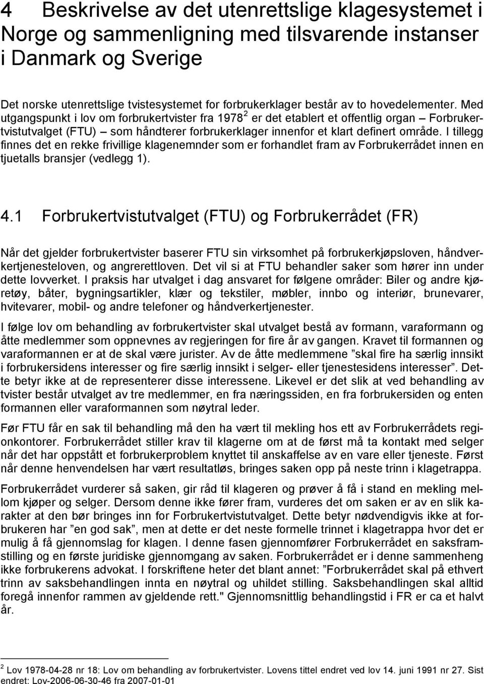 I tillegg finnes det en rekke frivillige klagenemnder som er forhandlet fram av Forbrukerrådet innen en tjuetalls bransjer (vedlegg 1). 4.