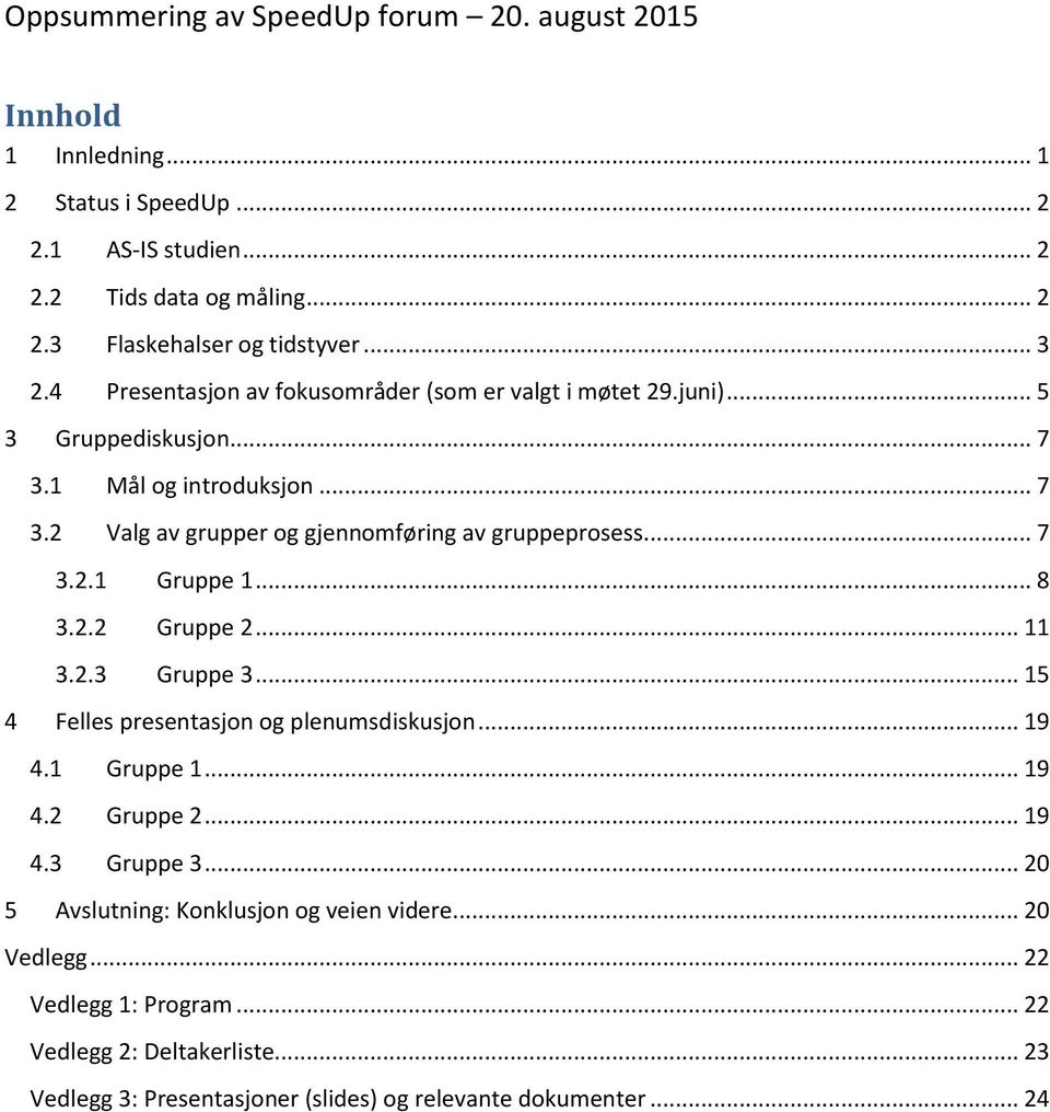 .. 7 3.2.1 Gruppe 1... 8 3.2.2 Gruppe 2... 11 3.2.3 Gruppe 3... 15 4 Felles presentasjon og plenumsdiskusjon... 19 4.1 Gruppe 1... 19 4.2 Gruppe 2... 19 4.3 Gruppe 3... 20 5 Avslutning: Konklusjon og veien videre.