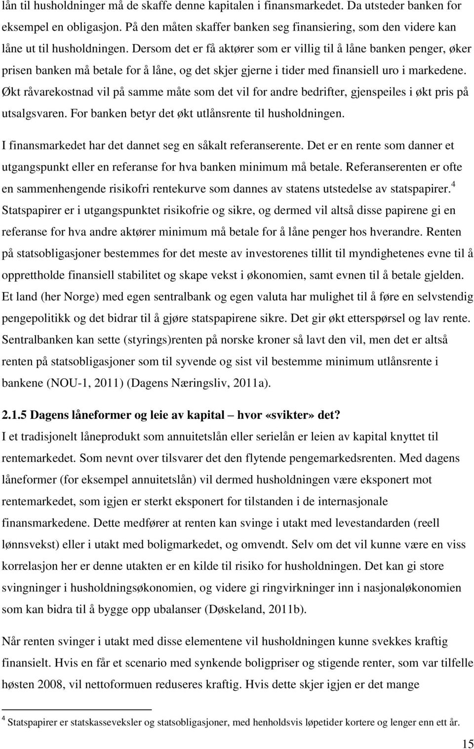 Dersom det er få aktører som er villig til å låne banken penger, øker prisen banken må betale for å låne, og det skjer gjerne i tider med finansiell uro i markedene.