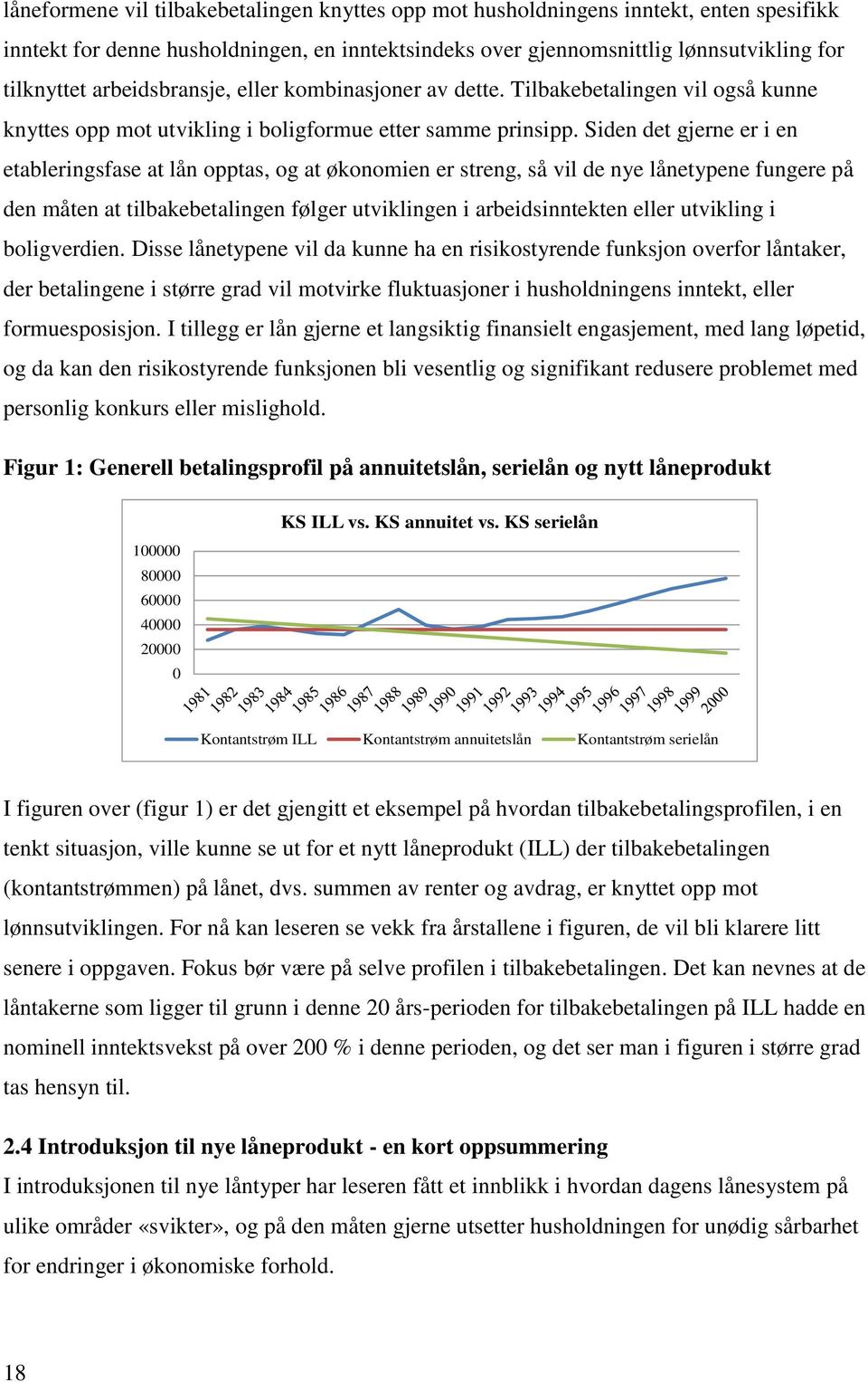 Siden det gjerne er i en etableringsfase at lån opptas, og at økonomien er streng, så vil de nye lånetypene fungere på den måten at tilbakebetalingen følger utviklingen i arbeidsinntekten eller