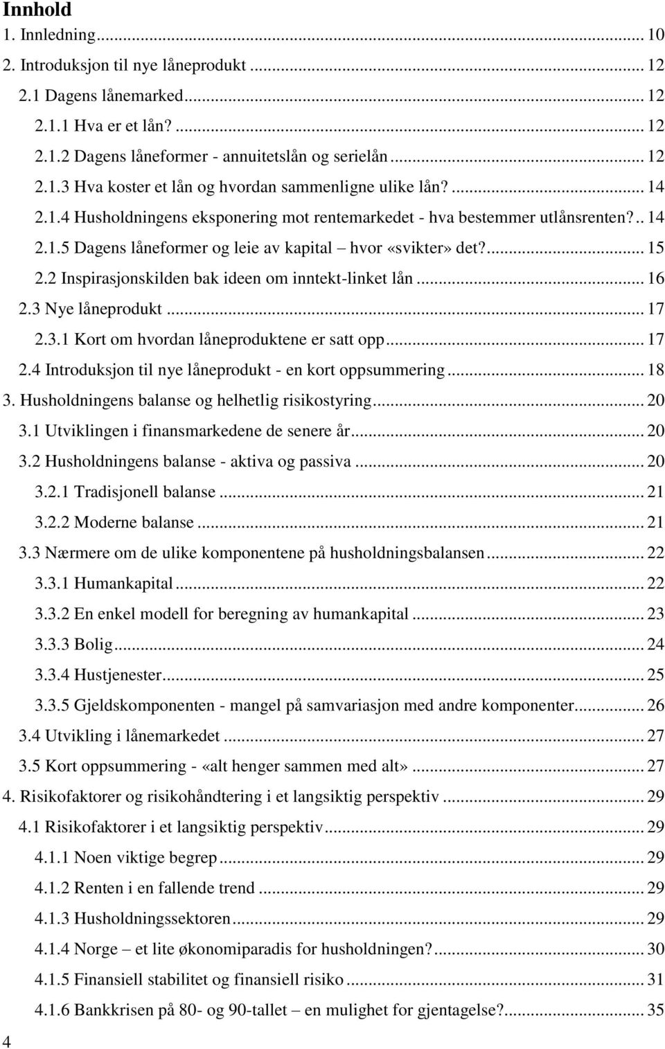 2 Inspirasjonskilden bak ideen om inntekt-linket lån... 16 2.3 Nye låneprodukt... 17 2.3.1 Kort om hvordan låneproduktene er satt opp... 17 2.4 Introduksjon til nye låneprodukt - en kort oppsummering.