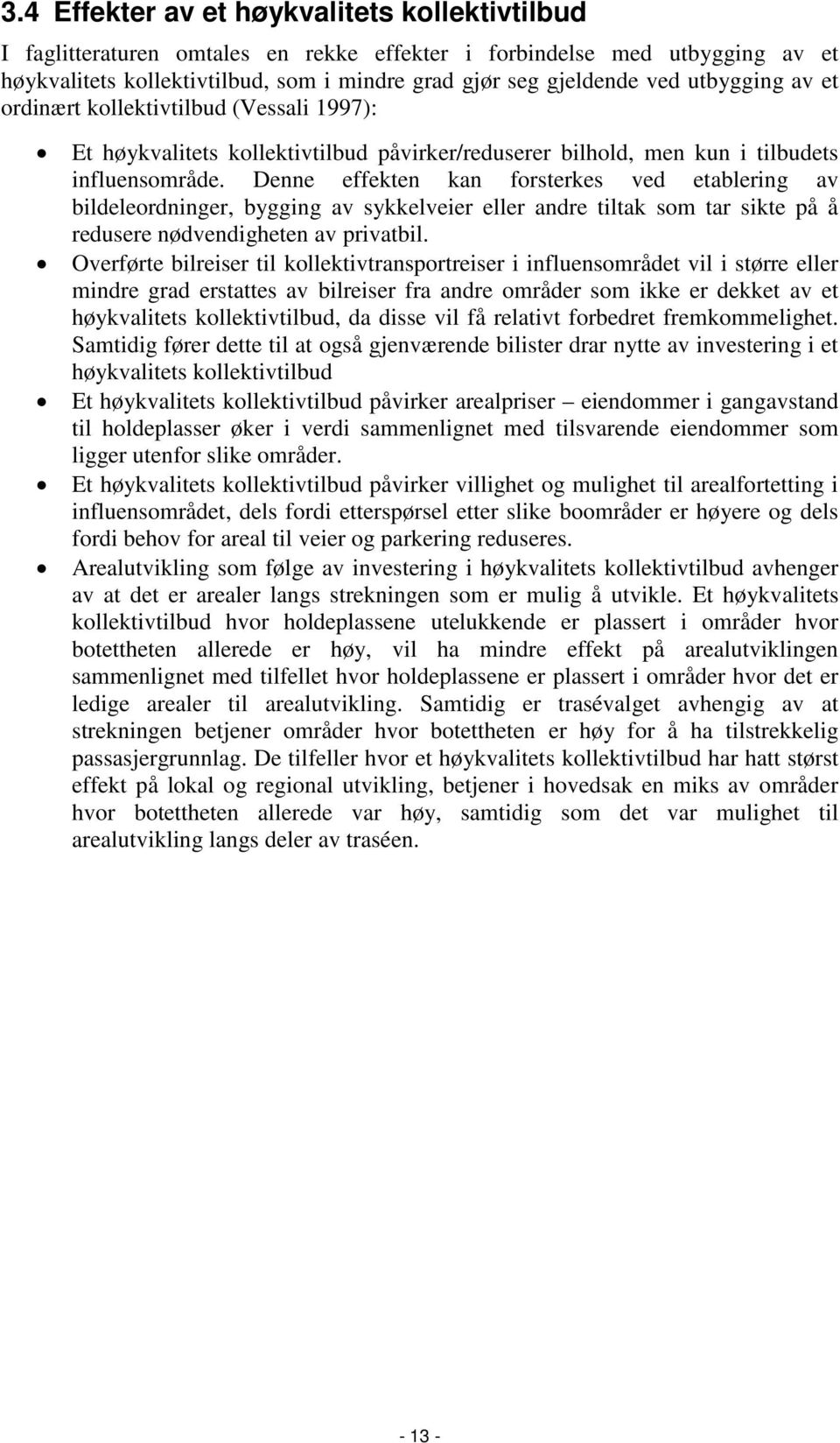 Denne effekten kan forsterkes ved etablering av bildeleordninger, bygging av sykkelveier eller andre tiltak som tar sikte på å redusere nødvendigheten av privatbil.