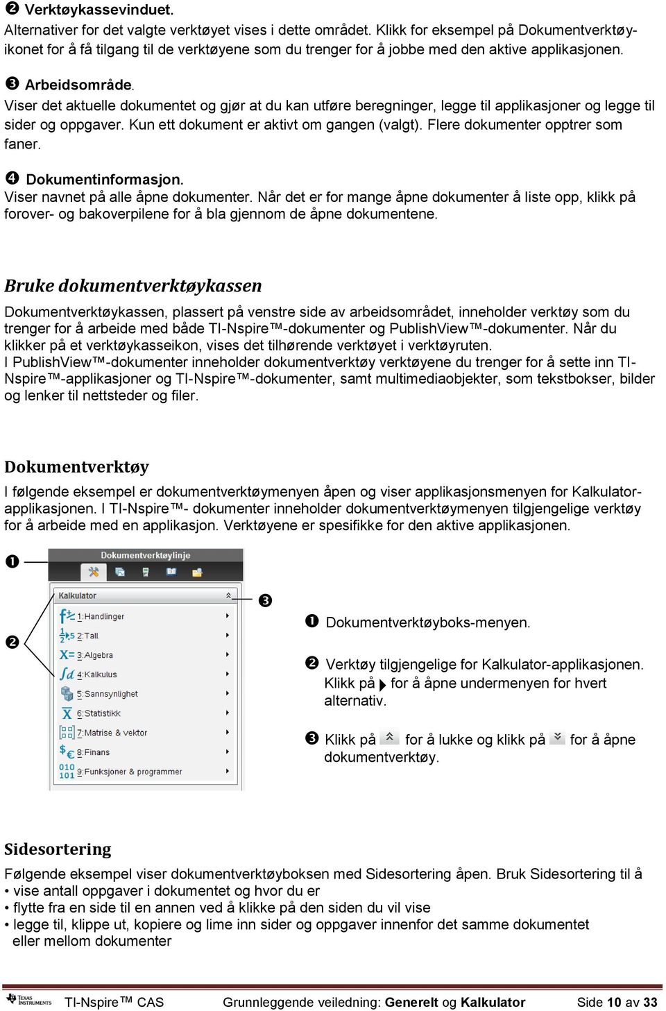 Viser det aktuelle dokumentet og gjør at du kan utføre beregninger, legge til applikasjoner og legge til sider og oppgaver. Kun ett dokument er aktivt om gangen (valgt).