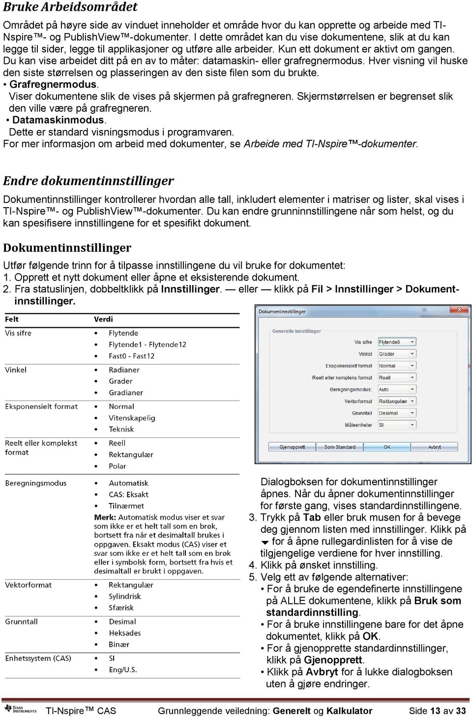 Du kan vise arbeidet ditt på en av to måter: datamaskin- eller grafregnermodus. Hver visning vil huske den siste størrelsen og plasseringen av den siste filen som du brukte. Grafregnermodus.