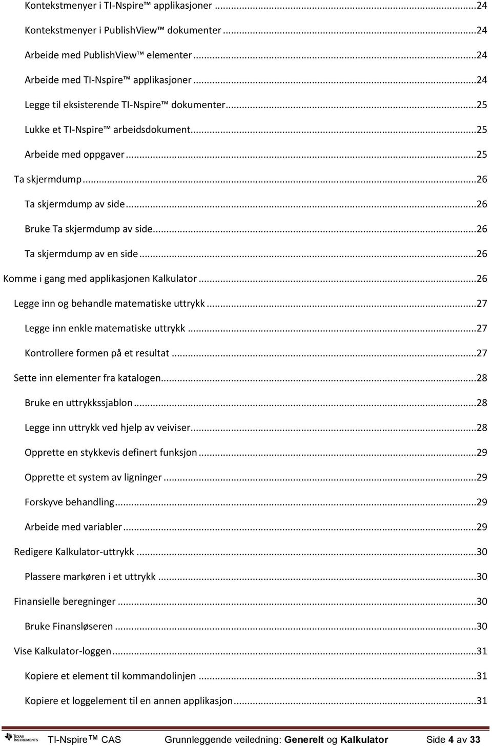 .. 26 Ta skjermdump av en side... 26 Komme i gang med applikasjonen Kalkulator... 26 Legge inn og behandle matematiske uttrykk... 27 Legge inn enkle matematiske uttrykk.