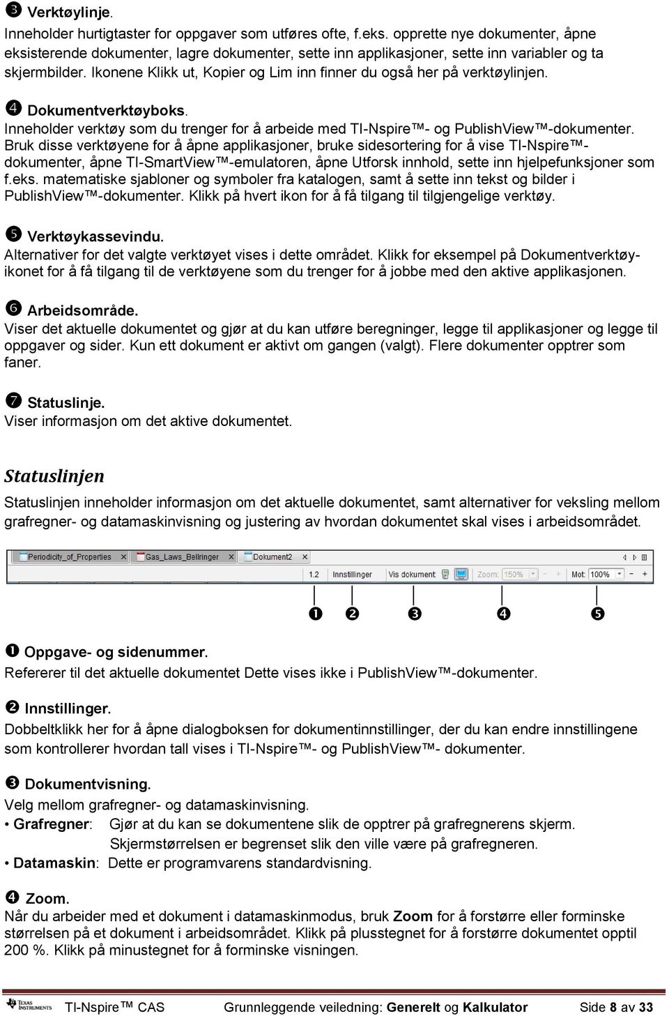 Ikonene Klikk ut, Kopier og Lim inn finner du også her på verktøylinjen. Dokumentverktøyboks. Inneholder verktøy som du trenger for å arbeide med TI-Nspire - og PublishView -dokumenter.