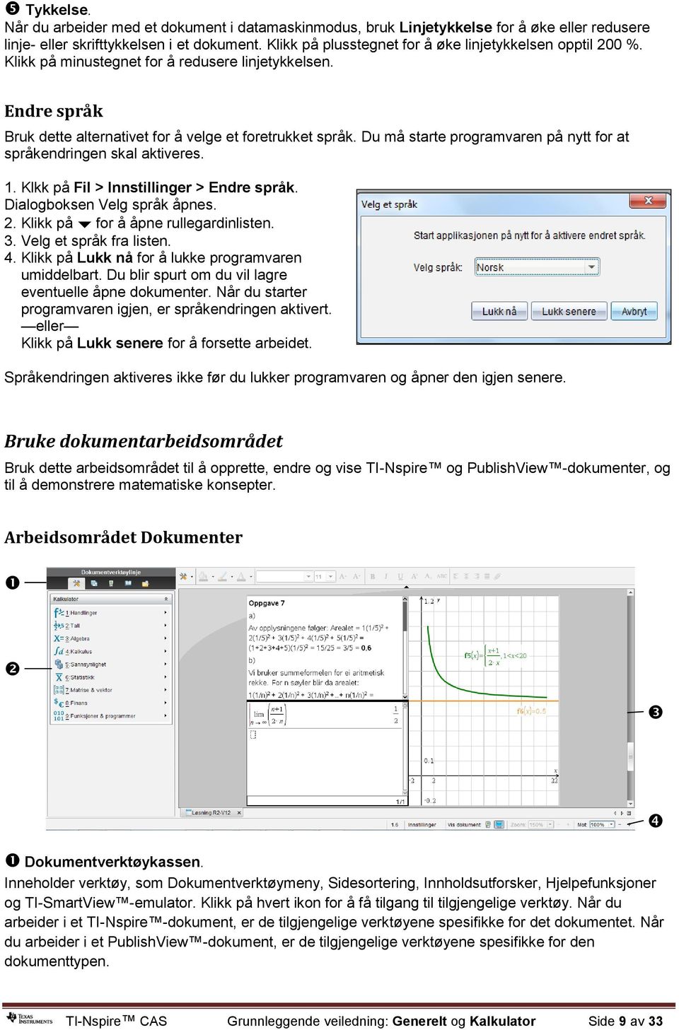 Du må starte programvaren på nytt for at språkendringen skal aktiveres. 1. Klkk på Fil > Innstillinger > Endre språk. Dialogboksen Velg språk åpnes. 2. Klikk på for å åpne rullegardinlisten. 3.