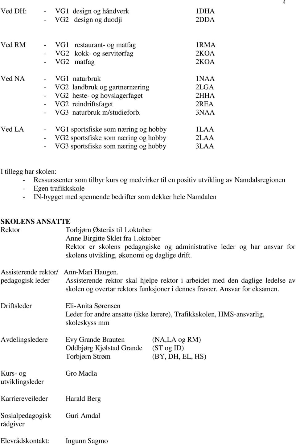 3NAA Ved LA - VG1 sportsfiske som næring og hobby 1LAA - VG2 sportsfiske som næring og hobby 2LAA - VG3 sportsfiske som næring og hobby 3LAA I tillegg har skolen: - Ressurssenter som tilbyr kurs og