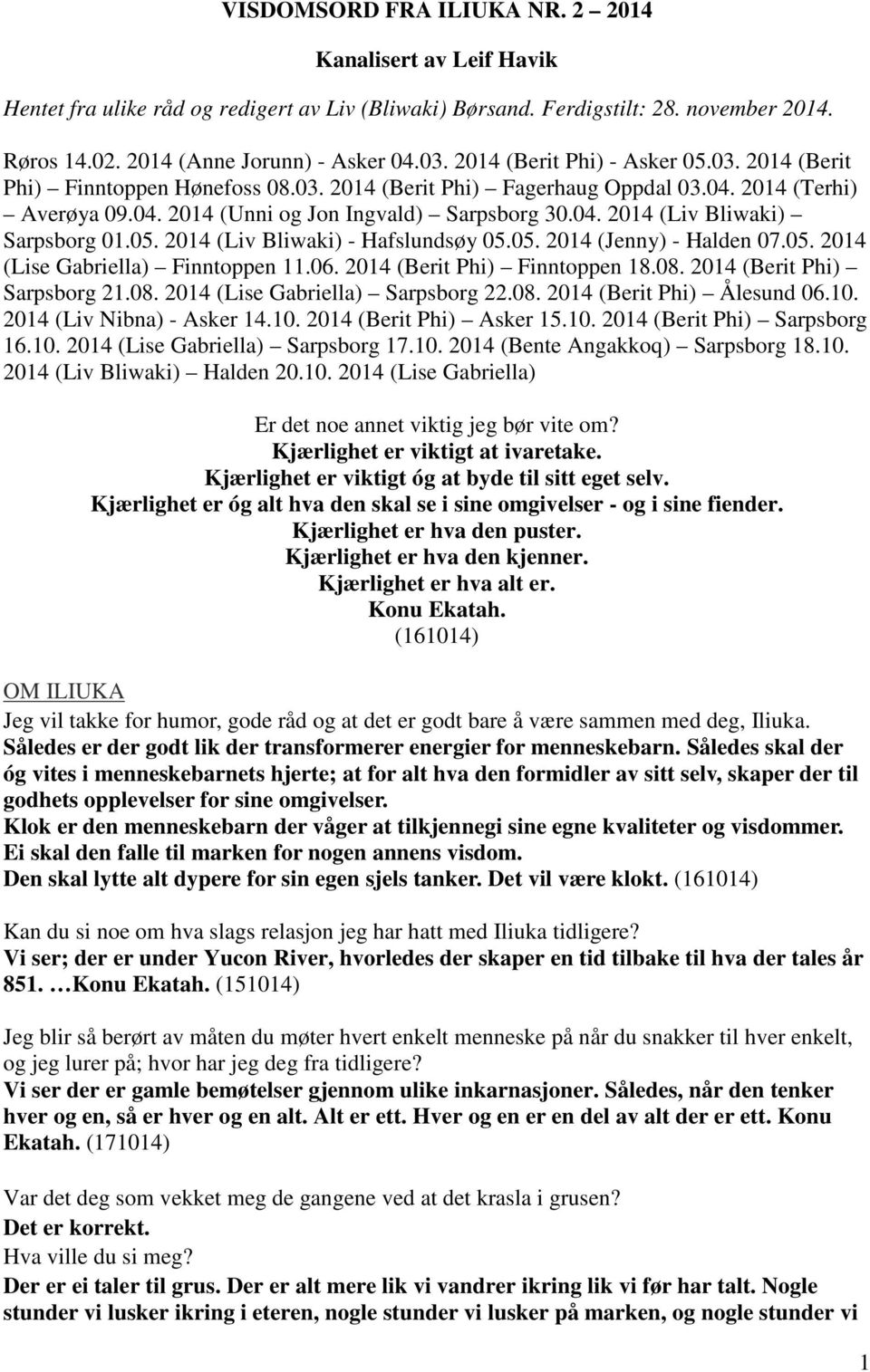 05. 2014 (Liv Bliwaki) - Hafslundsøy 05.05. 2014 (Jenny) - Halden 07.05. 2014 (Lise Gabriella) Finntoppen 11.06. 2014 (Berit Phi) Finntoppen 18.08. 2014 (Berit Phi) Sarpsborg 21.08. 2014 (Lise Gabriella) Sarpsborg 22.