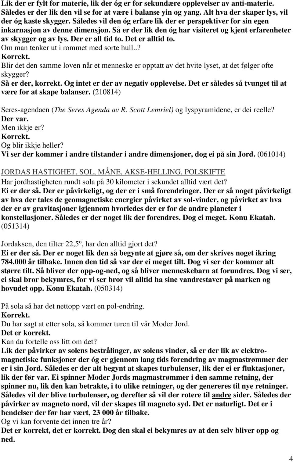 Det er alltid to. Om man tenker ut i rommet med sorte hull..? Korrekt. Blir det den samme loven når et menneske er opptatt av det hvite lyset, at det følger ofte skygger? Så er der, korrekt.