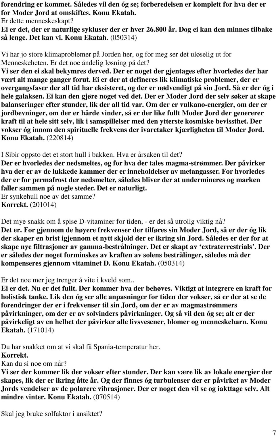 (050314) Vi har jo store klimaproblemer på Jorden her, og for meg ser det uløselig ut for Menneskeheten. Er det noe åndelig løsning på det? Vi ser den ei skal bekymres derved.