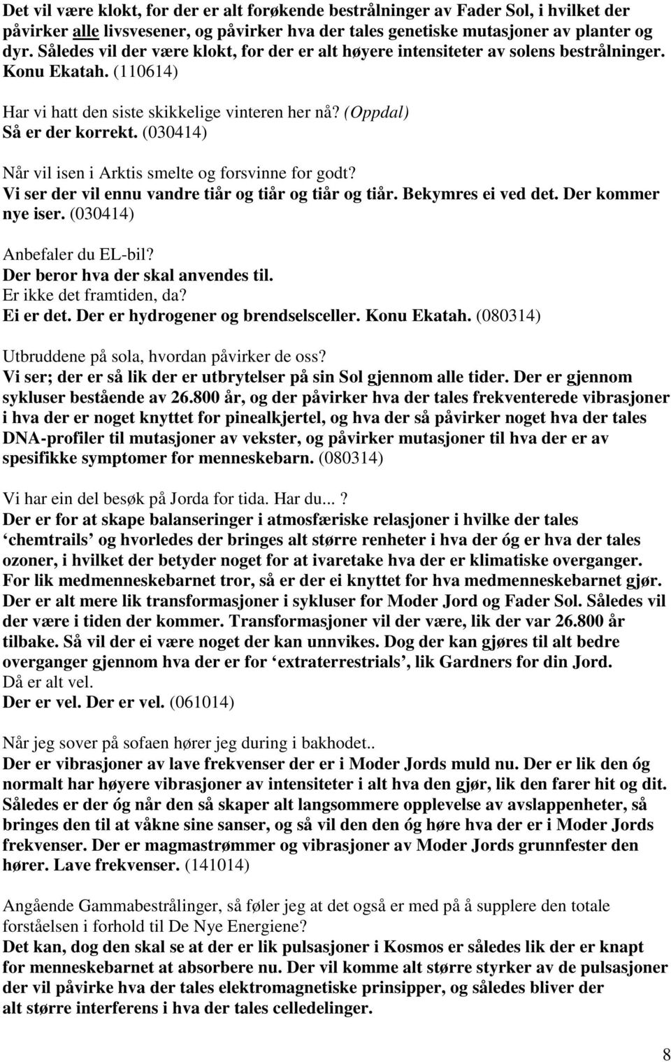 (030414) Når vil isen i Arktis smelte og forsvinne for godt? Vi ser der vil ennu vandre tiår og tiår og tiår og tiår. Bekymres ei ved det. Der kommer nye iser. (030414) Anbefaler du EL-bil?