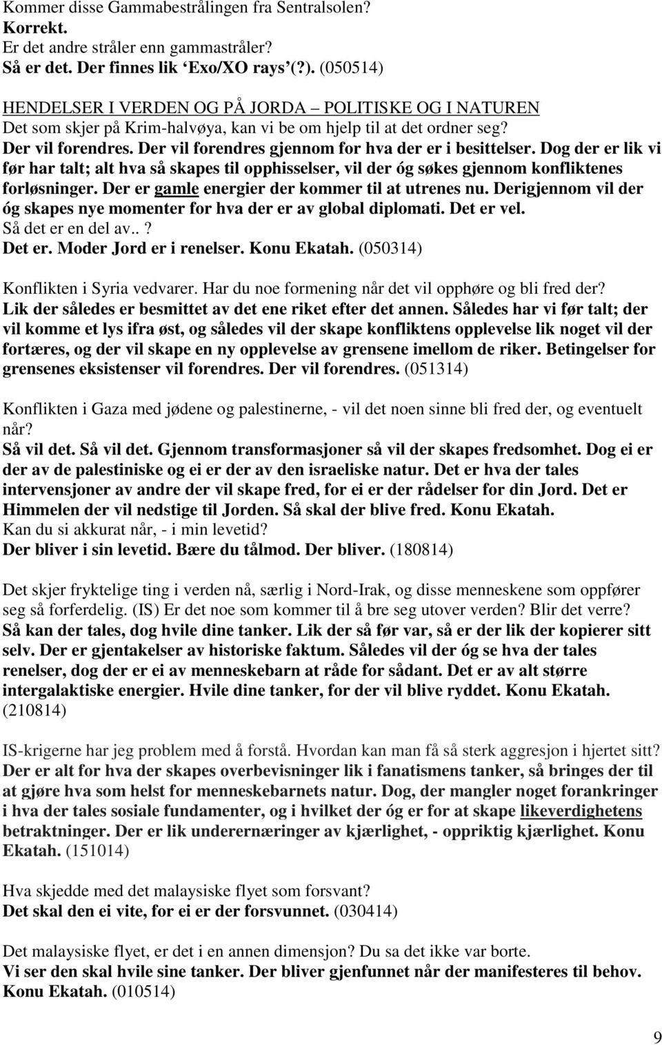 Der vil forendres gjennom for hva der er i besittelser. Dog der er lik vi før har talt; alt hva så skapes til opphisselser, vil der óg søkes gjennom konfliktenes forløsninger.