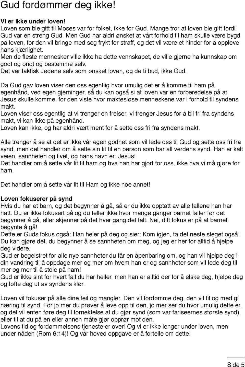 Men de fleste mennesker ville ikke ha dette vennskapet, de ville gjerne ha kunnskap om godt og ondt og bestemme selv. Det var faktisk Jødene selv som ønsket loven, og de ti bud, ikke Gud.